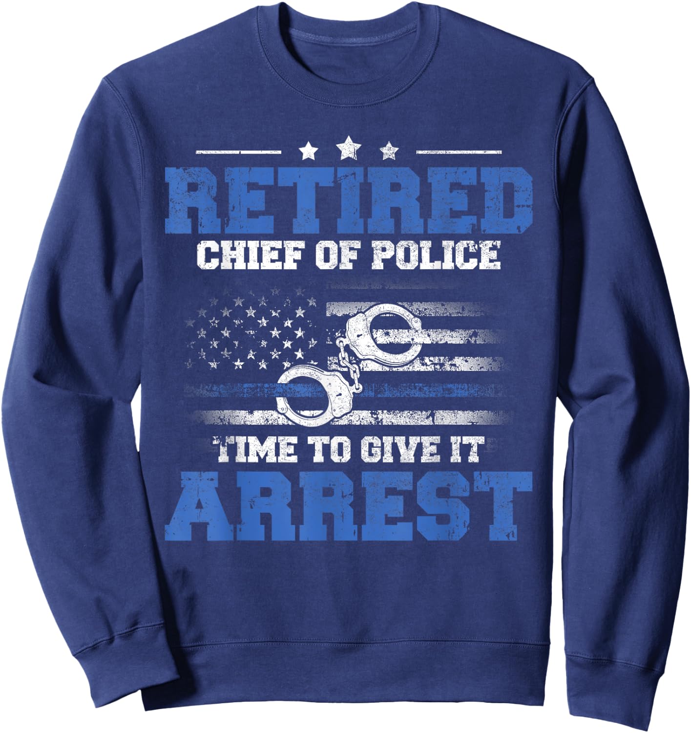 Retired Chief of Police Officer Time To Give It Arrest Sweatshirt - Sweatshirt | Navy