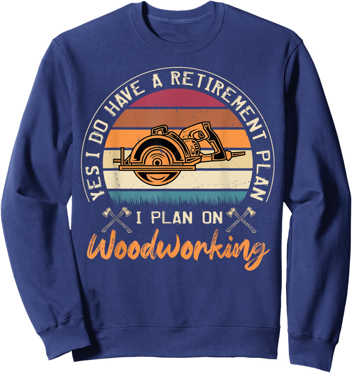 Yes I Do Have A Retirement Plan I Plan On Woodworking Sweatshirt - Sweatshirt | Navy