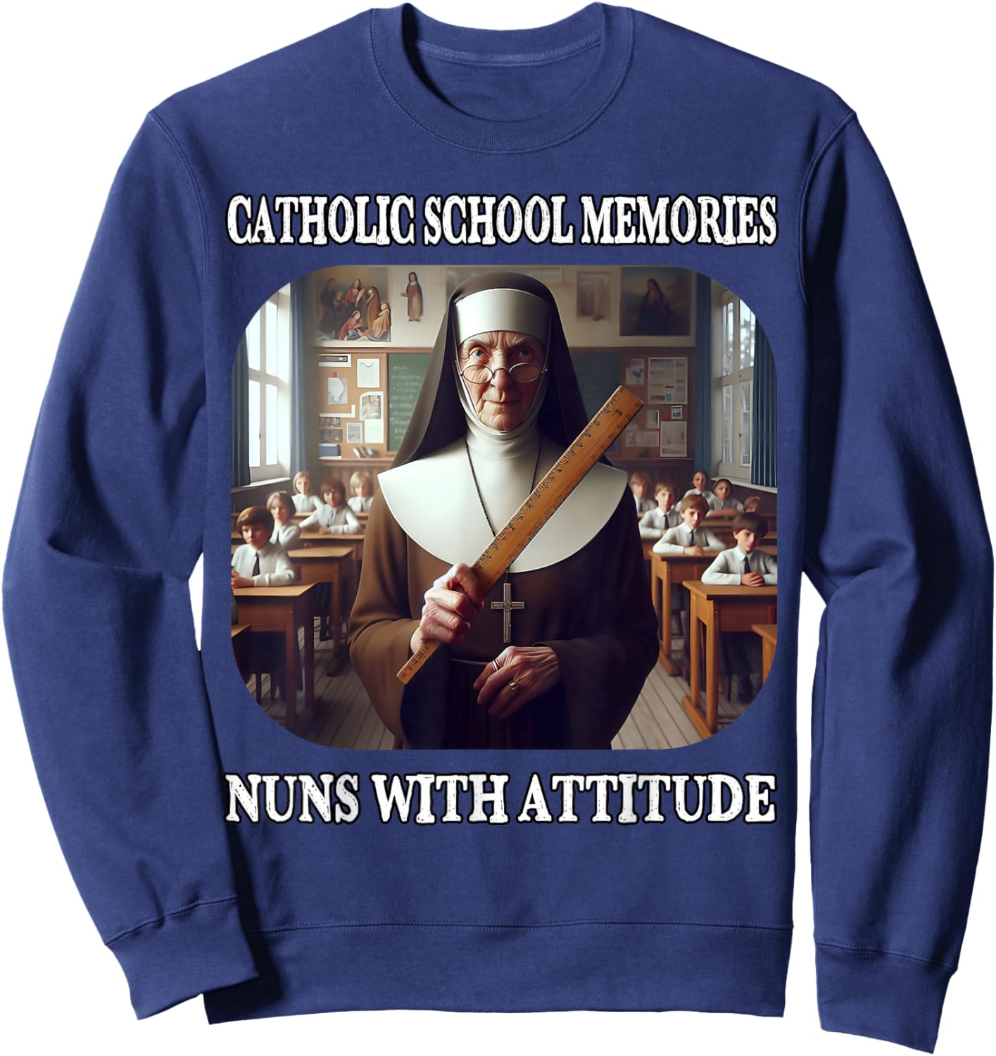 Nuns with Attitude and Rulers Funny Catholic School Memories Sweatshirt - Sweatshirt | Navy