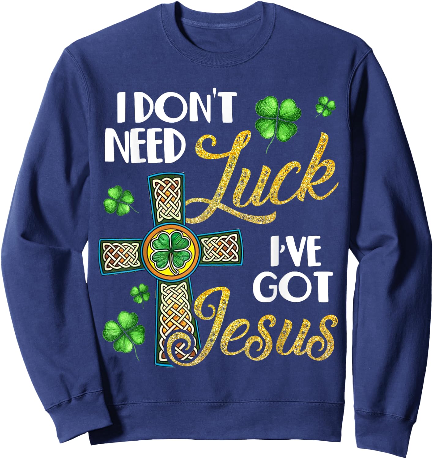 I Don't Need Luck I've Got Jesus St Patrick's Day Sweatshirt - Sweatshirt | Navy