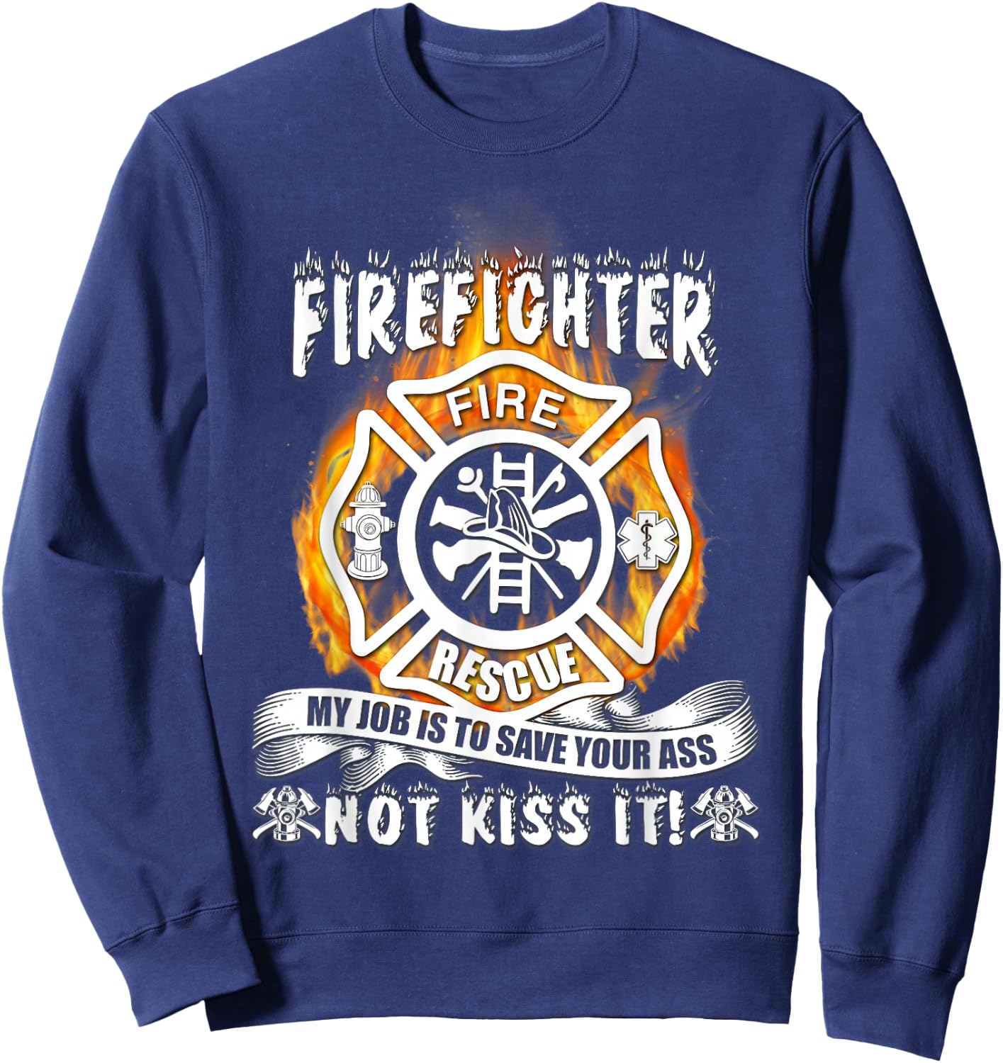 Firefighter My Job Is To Save Your Ass Not Kiss It Funny Sweatshirt - Sweatshirt | Navy