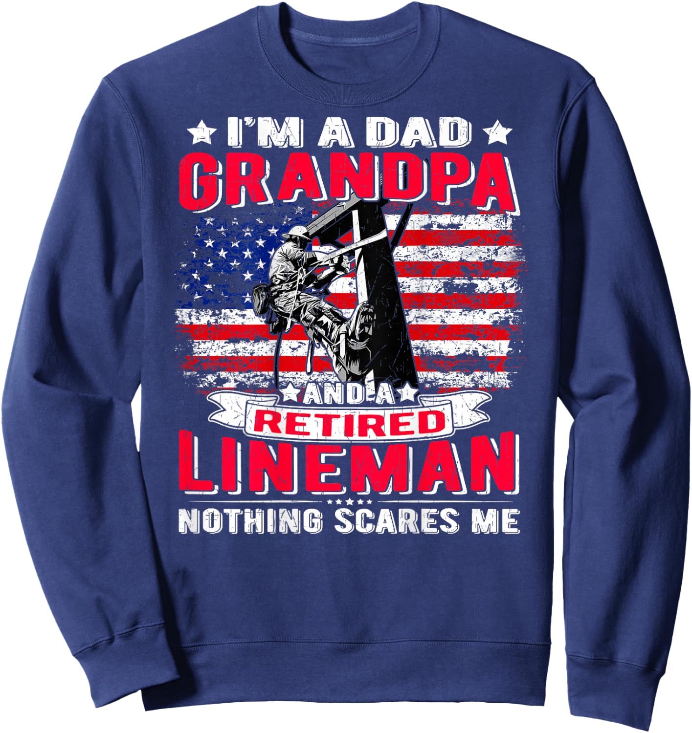 I'm Dad Grandpa Retired Lineman Nothing Scares Me USA Flag Sweatshirt - Sweatshirt | Navy