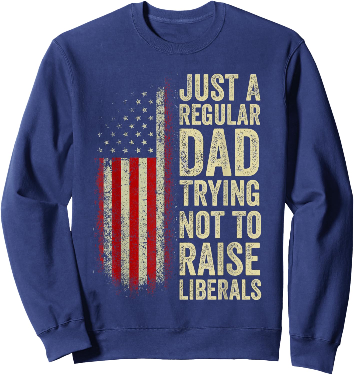 Just A Regular Dad Trying Not To Raise Liberals Father's Day Sweatshirt - Sweatshirt | Navy