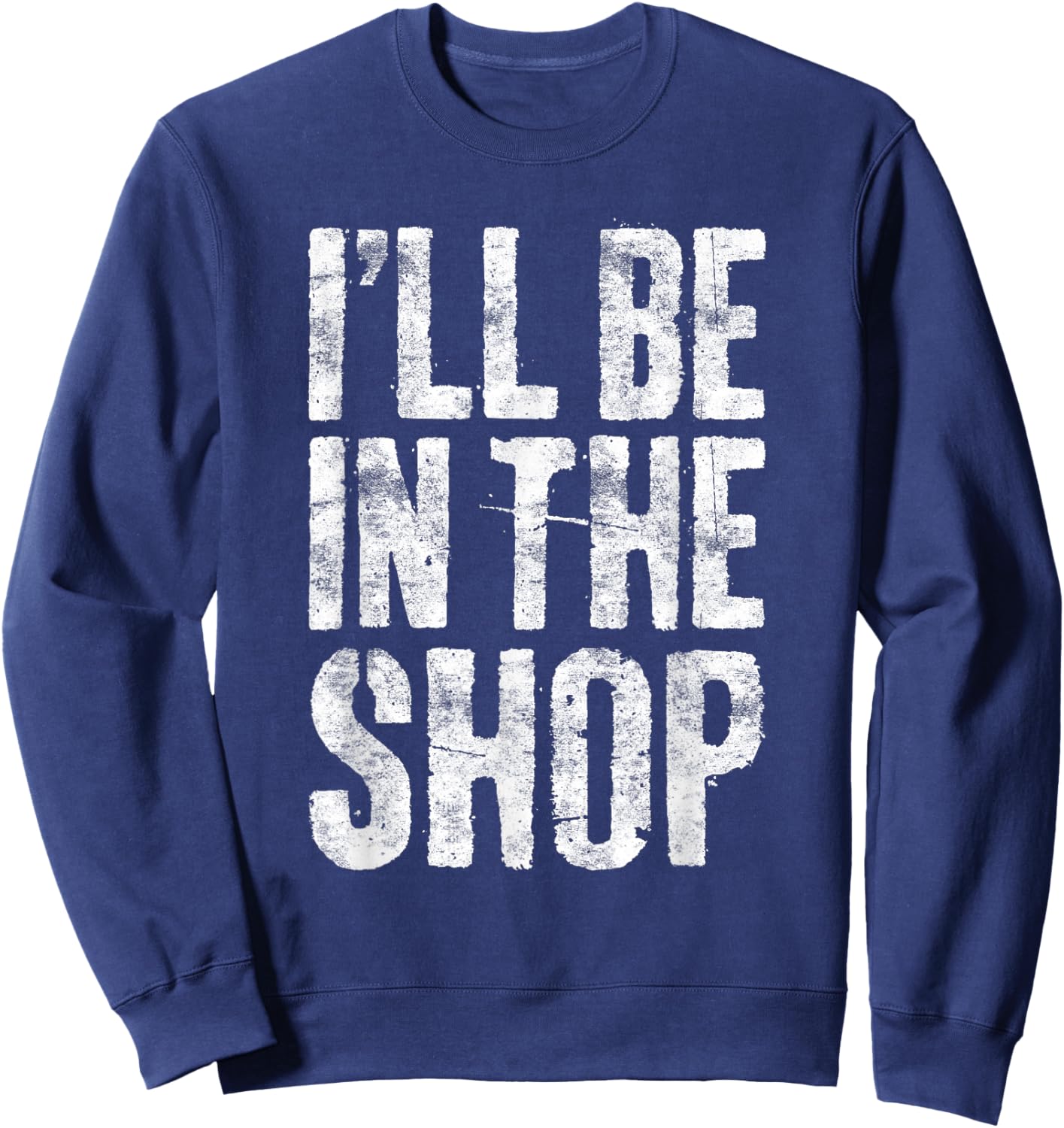 I'll Be in The Shop Shirt Men Dad Joke Handyman Mechanic Sweatshirt - Sweatshirt | Navy