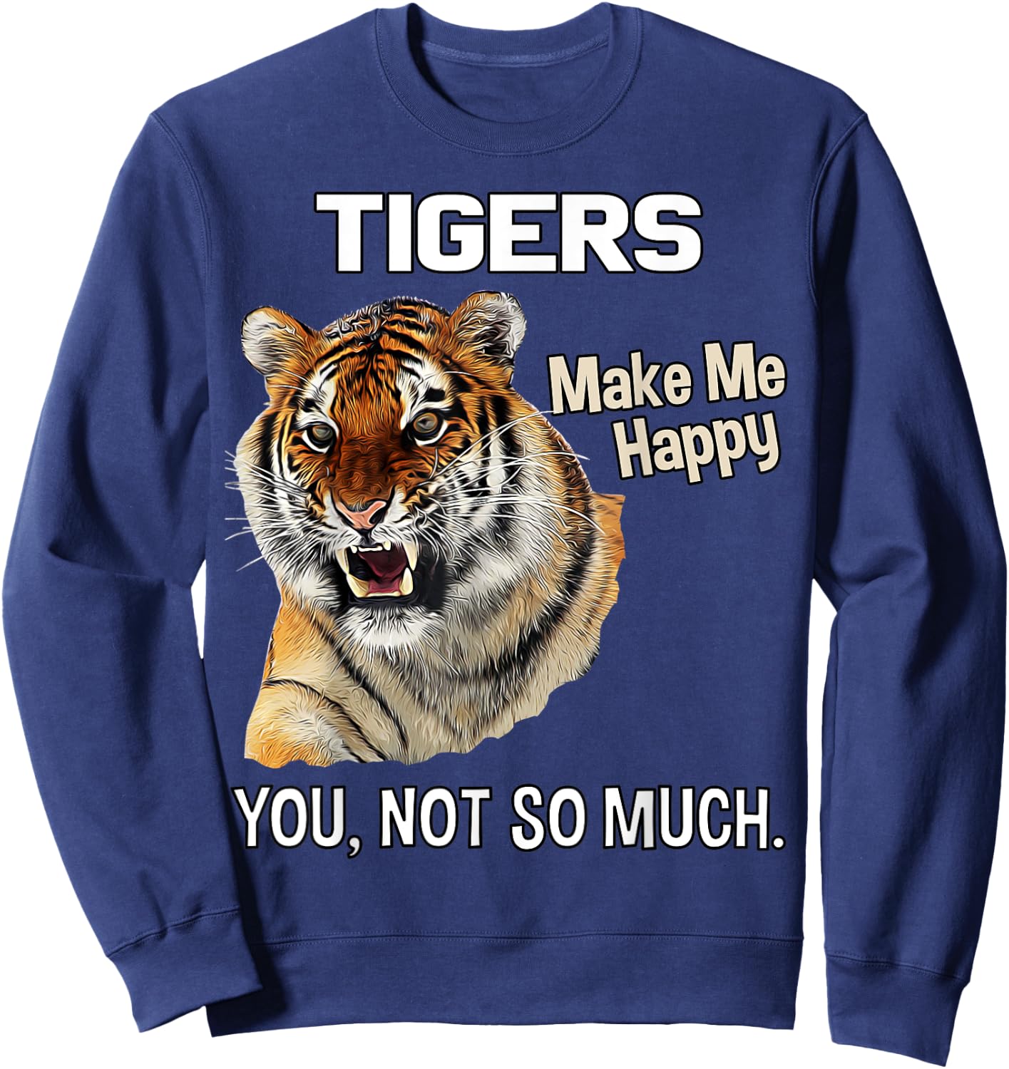 Tigers Make Me Happy. You, Not So Much. Funny Tiger Design Sweatshirt - Sweatshirt | Navy