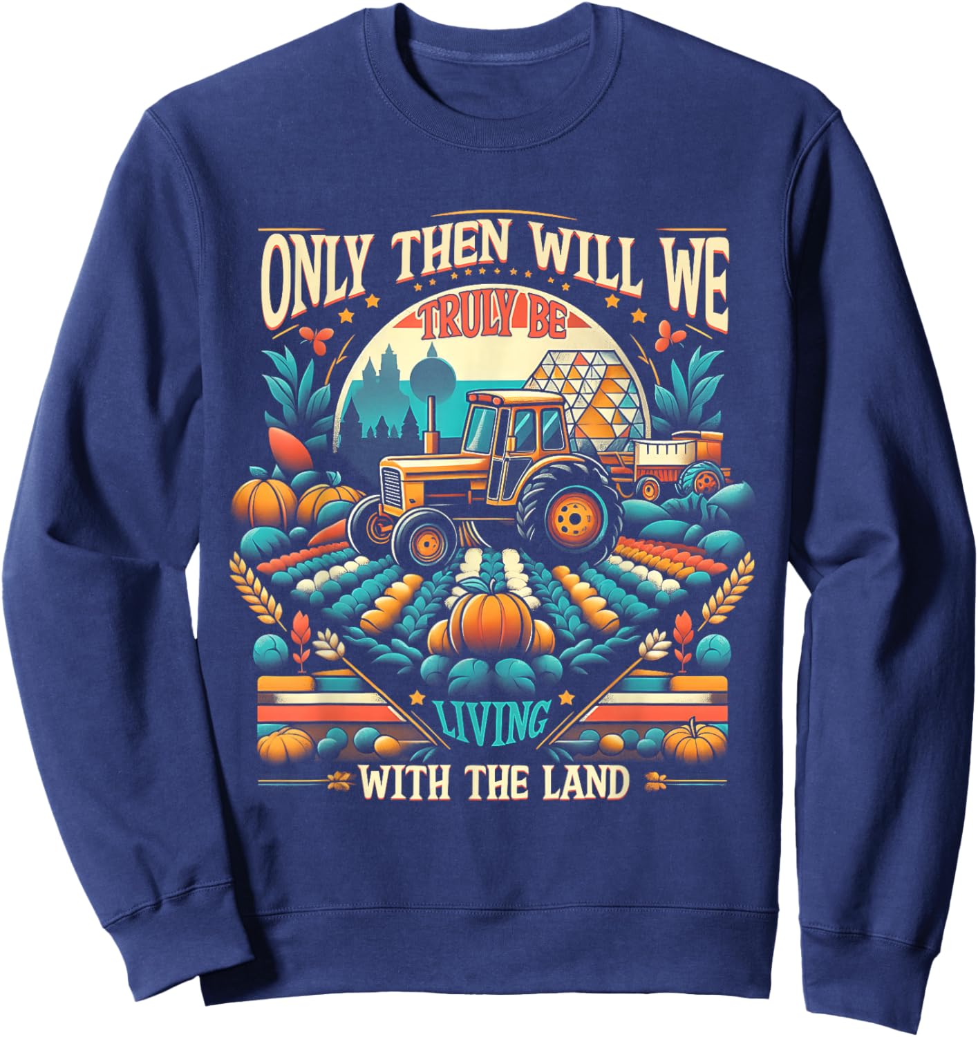 Only Then Will We Truly Be Living With The Land Farm Farmer Sweatshirt - Sweatshirt | Navy