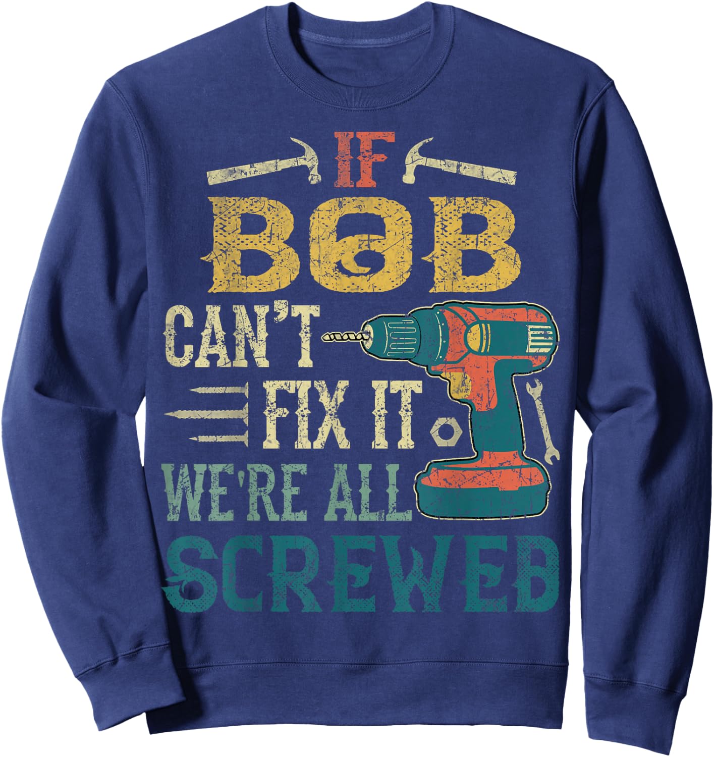 If Bob Can't Fix it We're All Screwed Funny Fathers Gift Sweatshirt - Sweatshirt | Navy
