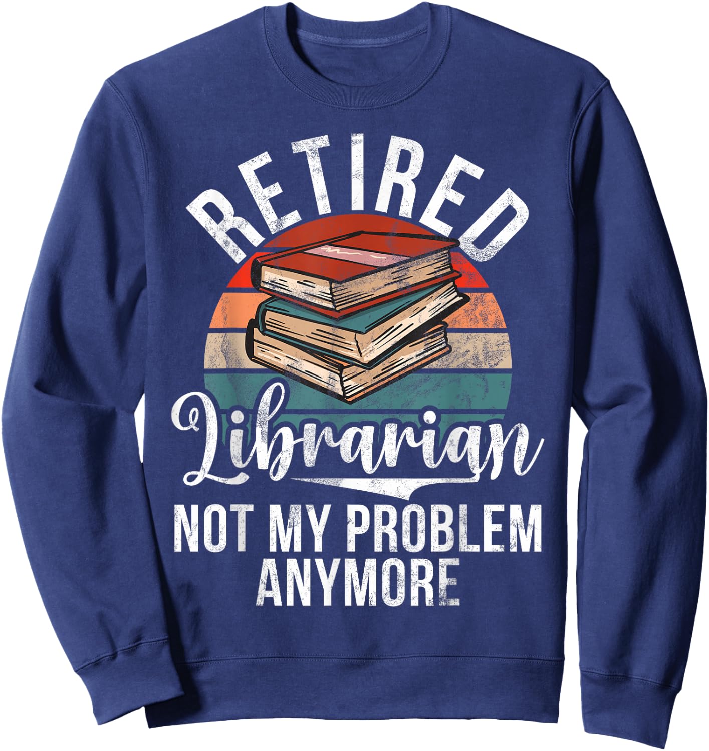 Retired Librarian not my Problem anymore Librarian Sweatshirt - Sweatshirt | Navy