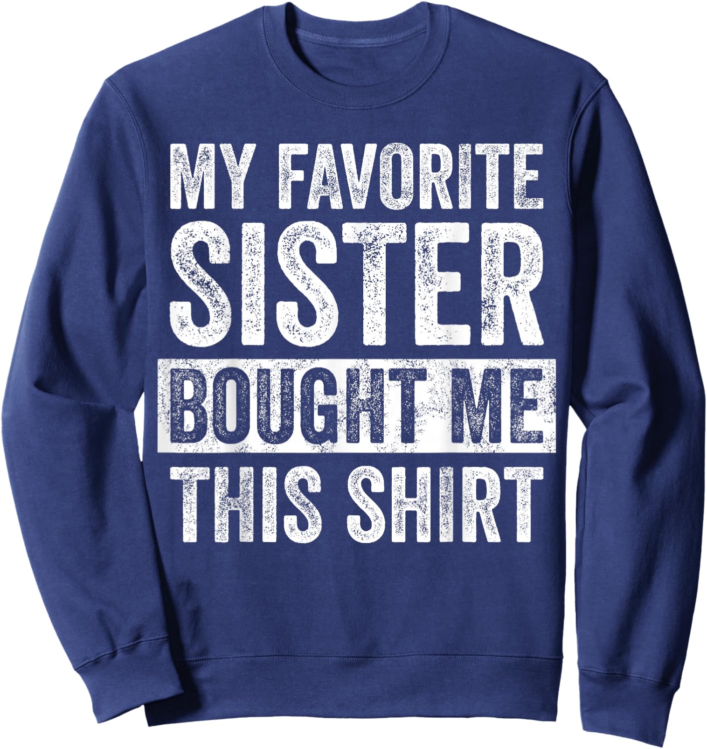 My Favorite Sister Bought Me This Shirt, Funny Brother Joke Sweatshirt - Sweatshirt | Navy