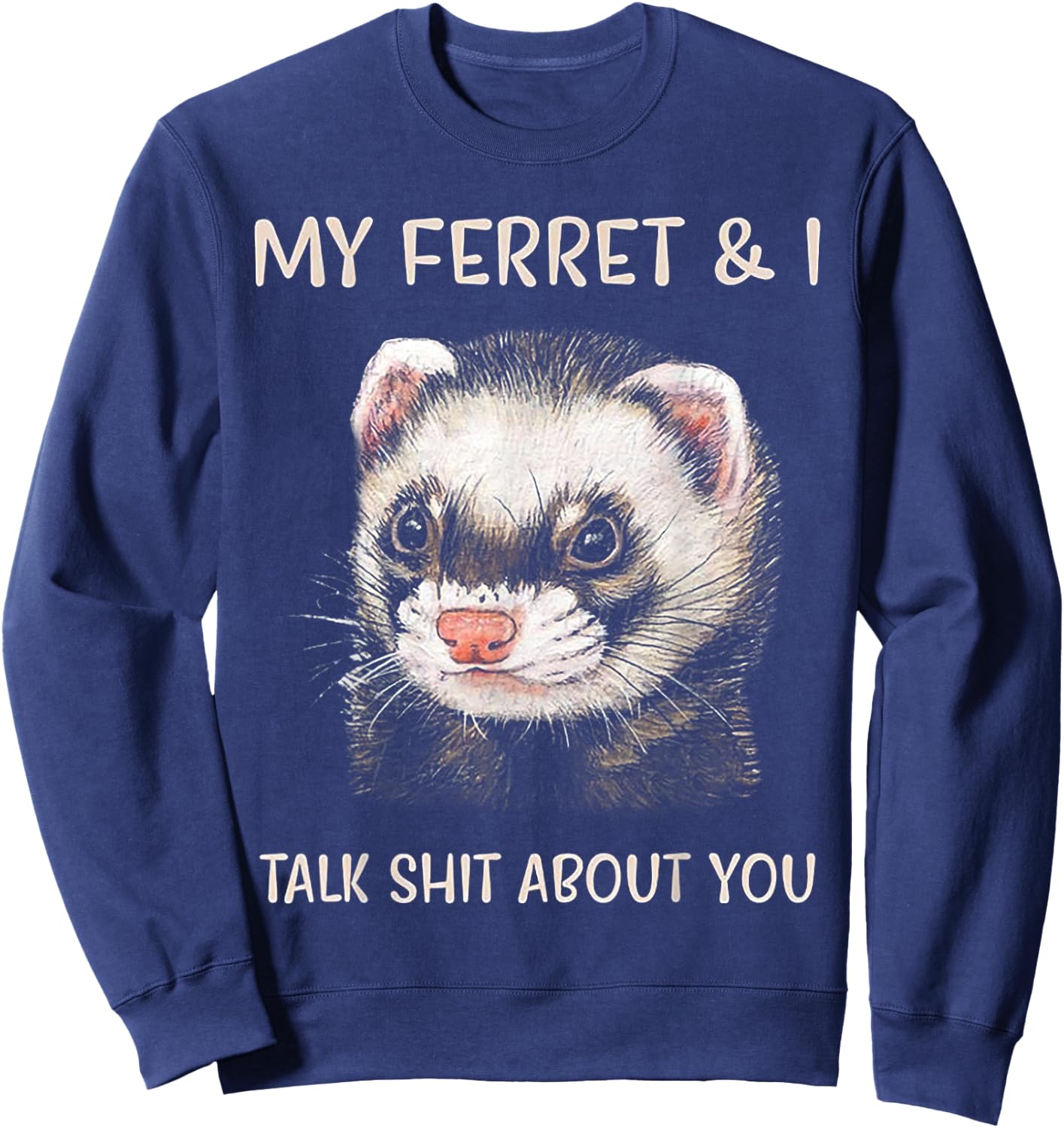 My Ferret and I Talk Shit About You Sweatshirt - Sweatshirt | Navy