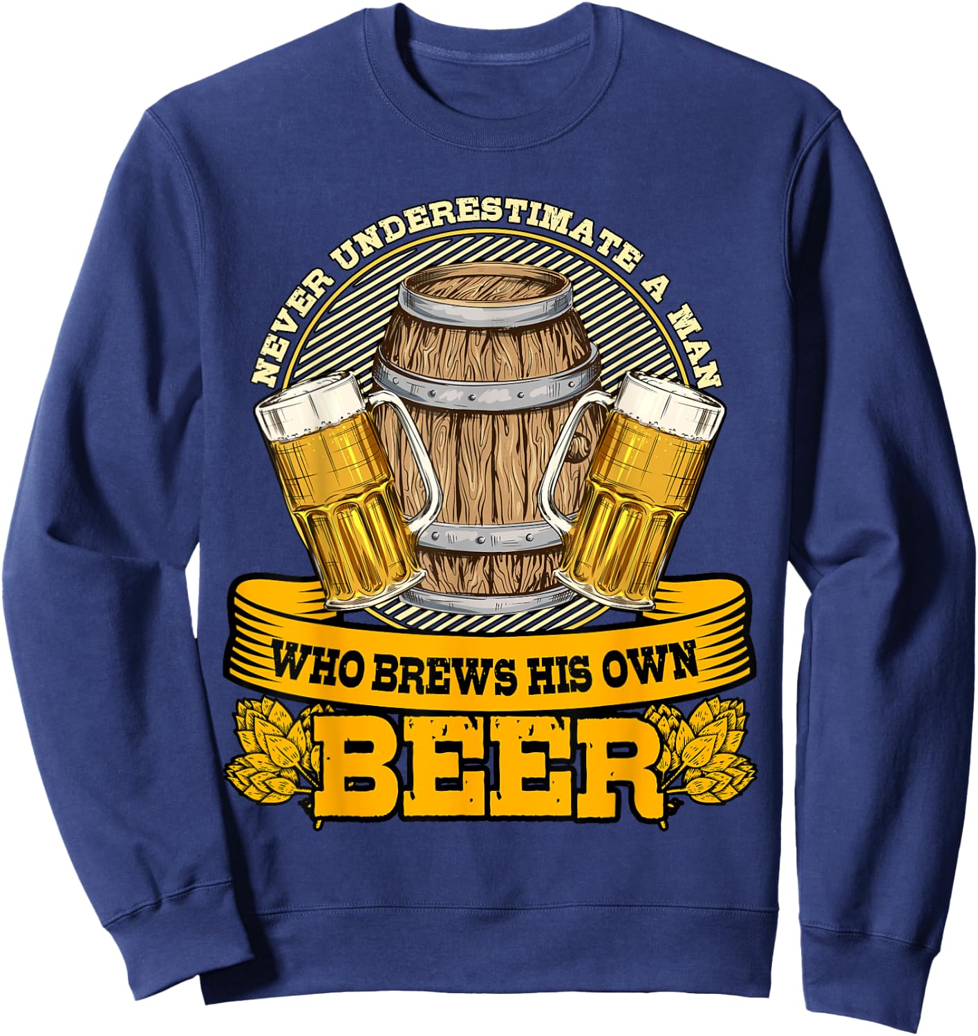 Never Underestimate A Man Who Brews His Own Beer Homebrewing Sweatshirt - Sweatshirt | Navy