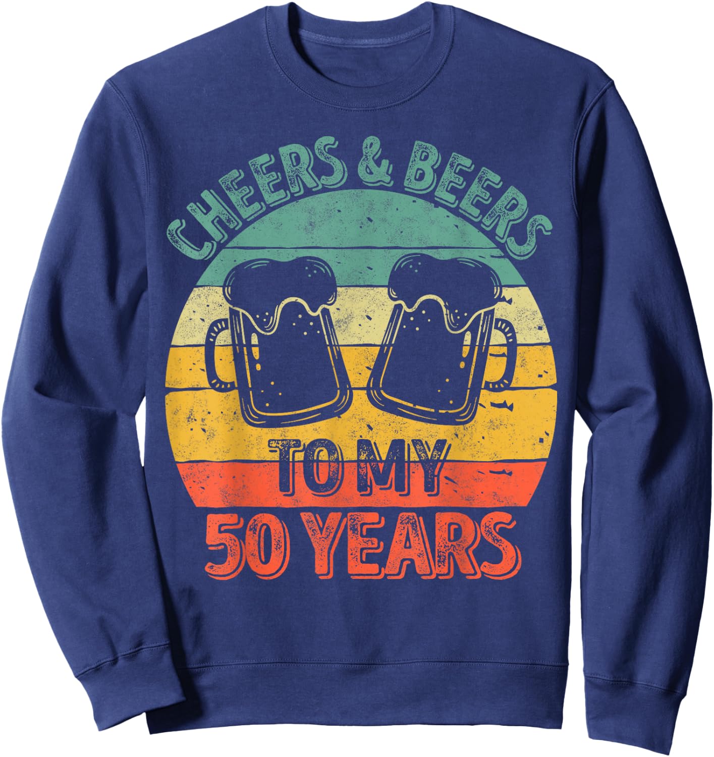 50th Birthday Gift Cheers And Beers To My 50 Years Sweatshirt - Sweatshirt | Navy