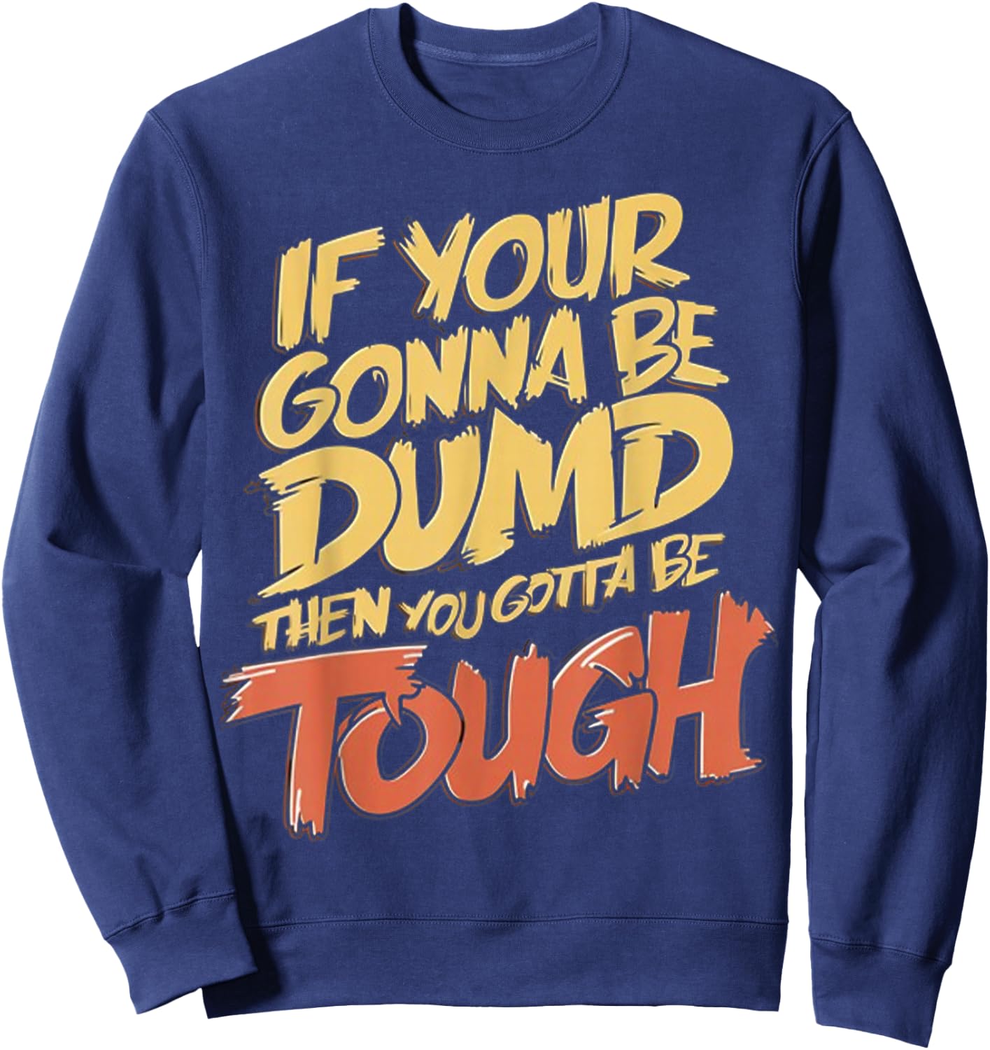 If Your Gonna Be Dumb Then You Gotta Be Tough Funny Quote Sweatshirt - Sweatshirt | Navy