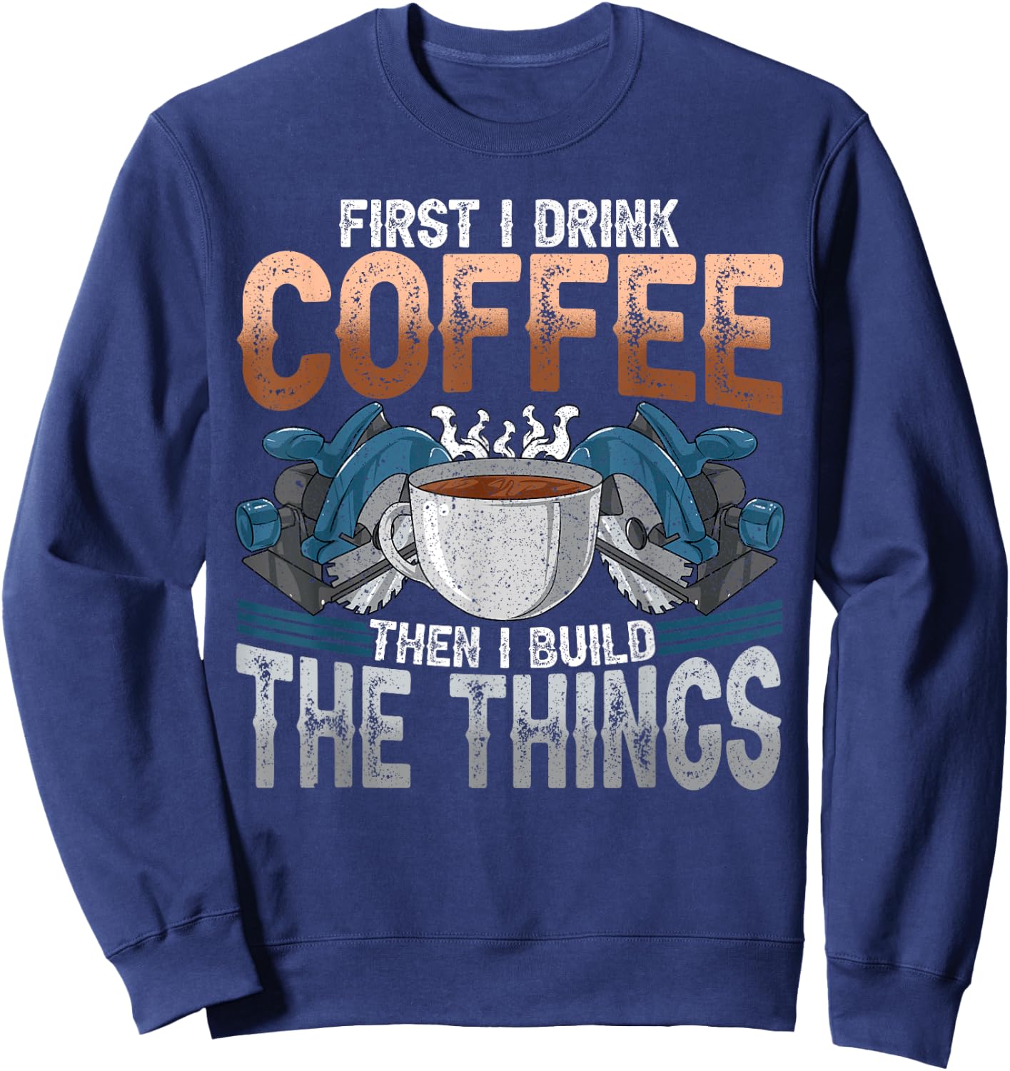 Woodworking Shirt Funny Carpenter Coffee And Build Things Sweatshirt - Sweatshirt | Navy