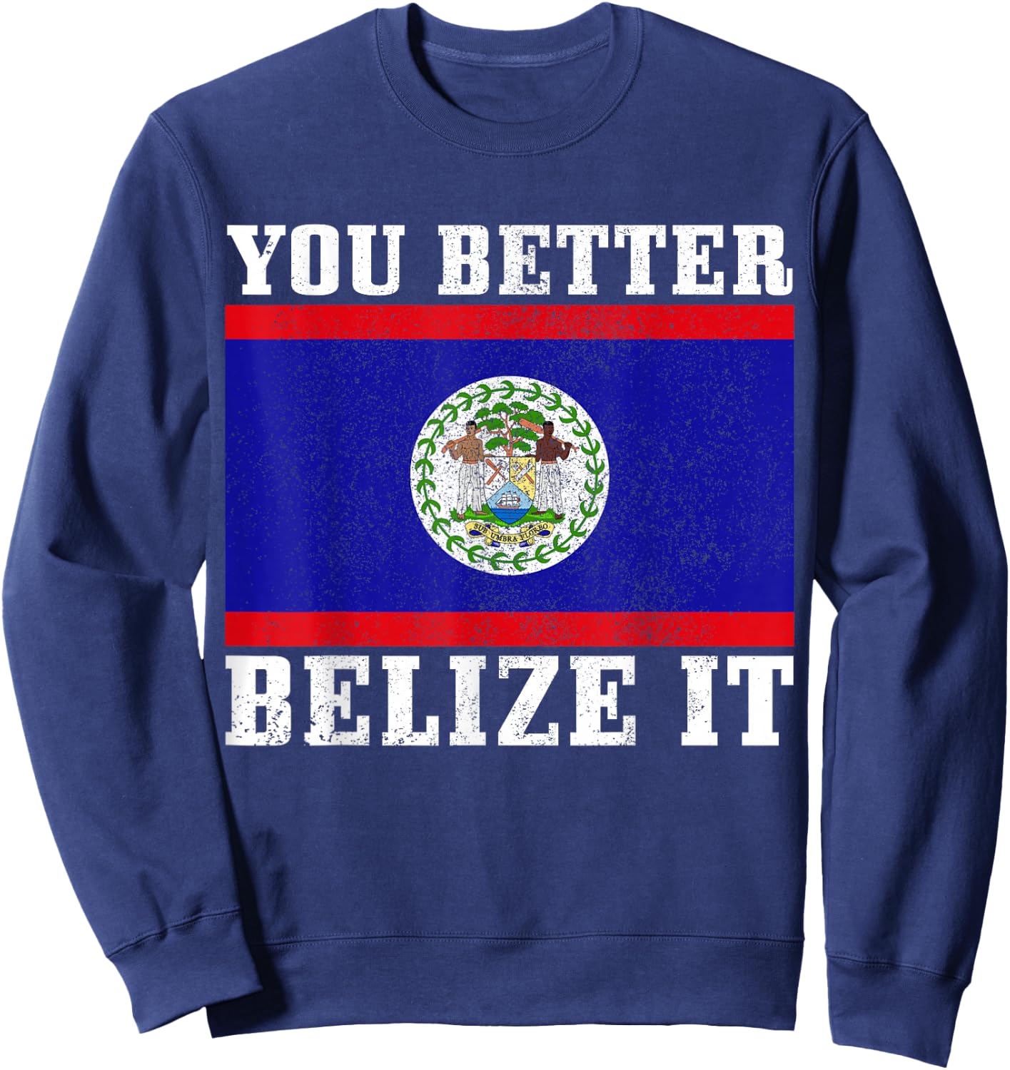 You Better Belize It Funny Belize Flag Pride Sweatshirt - Sweatshirt | Navy