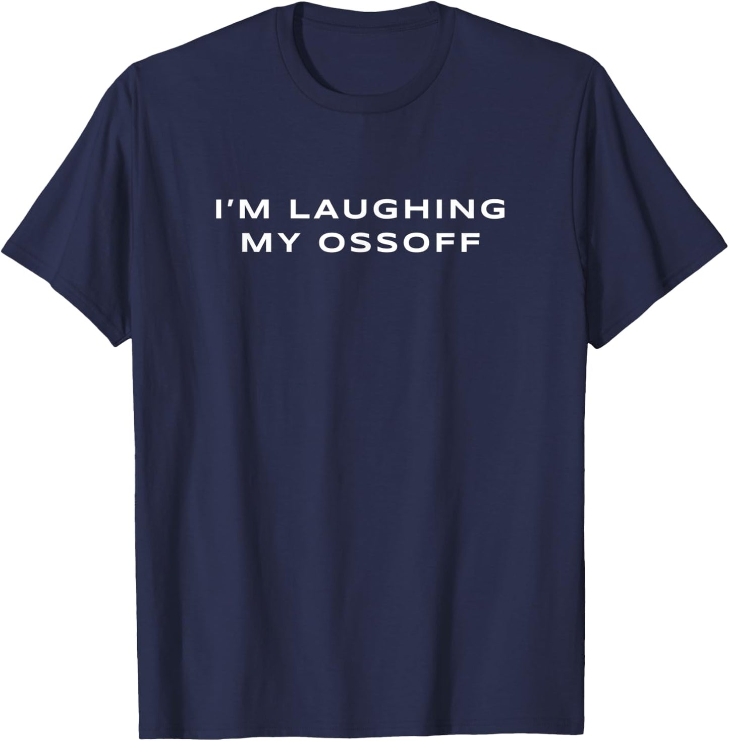 I'm Laughing My Ossoff Senator Jon Ossoff Georgia Election T-Shirt - T-Shirt | Navy