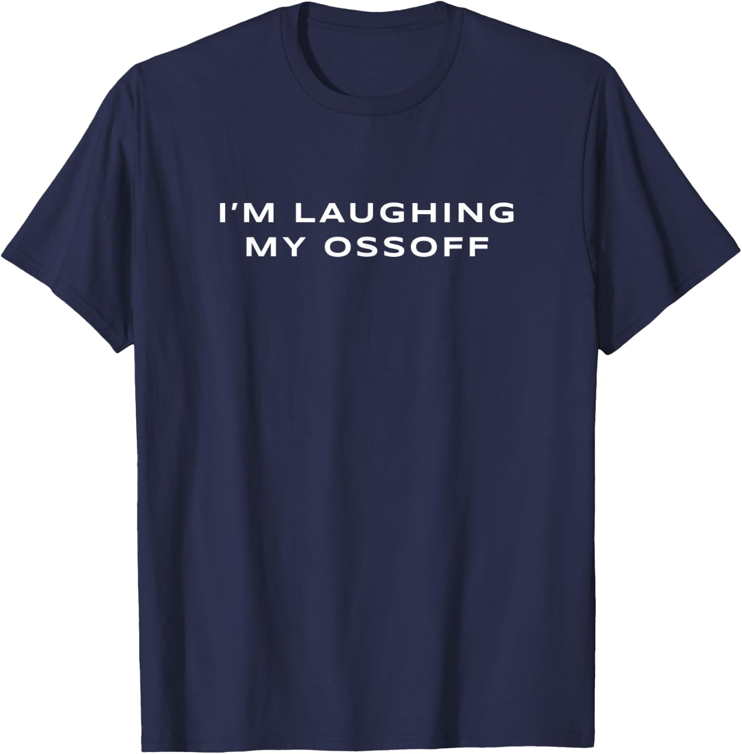 I'm Laughing My Ossoff Senator Jon Ossoff Georgia Election T-Shirt - T-Shirt | Navy