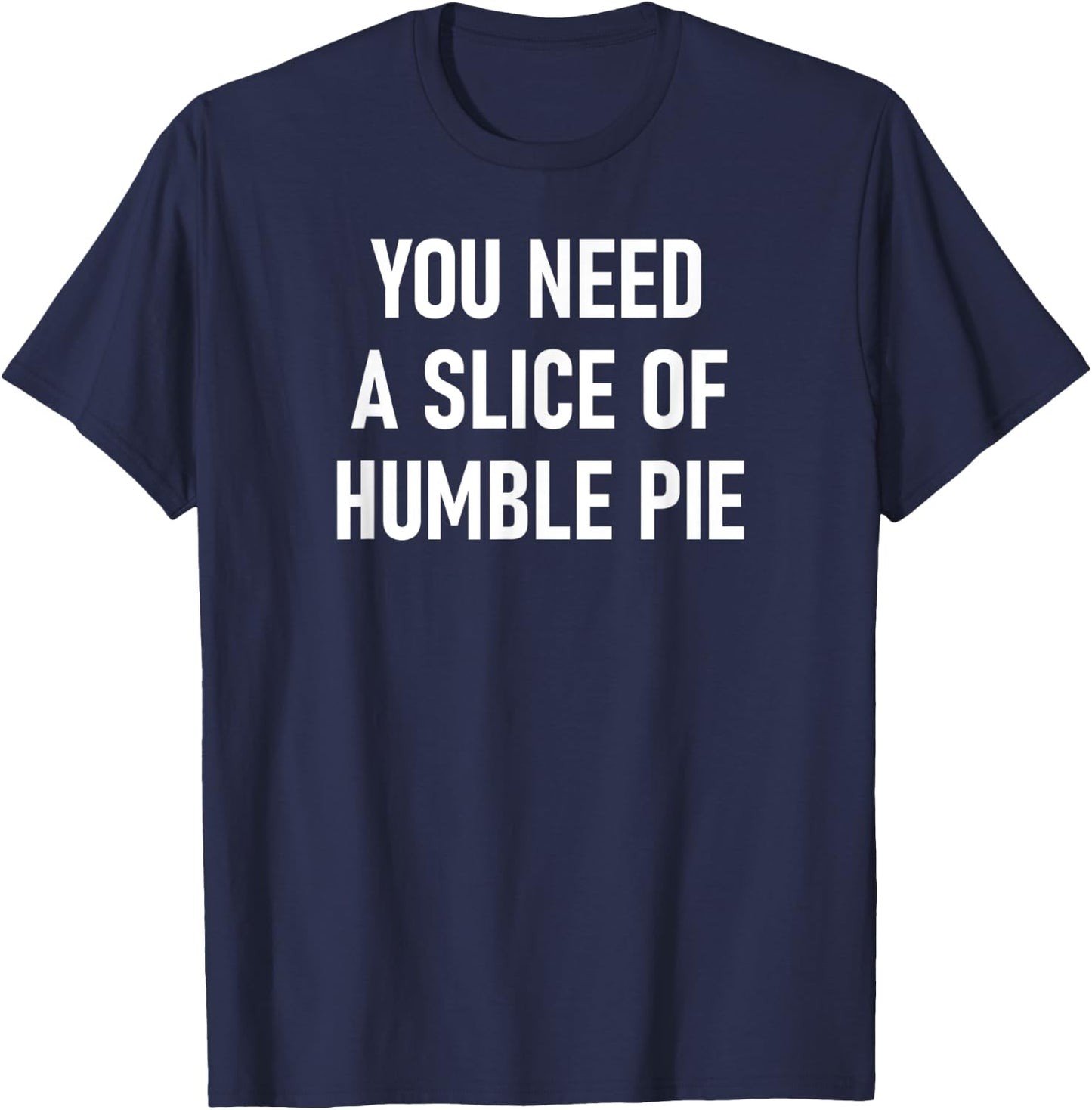 You Need A Slice Of Humble Pie, Funny, Sarcastic, Jokes T-Shirt - T-Shirt | Navy