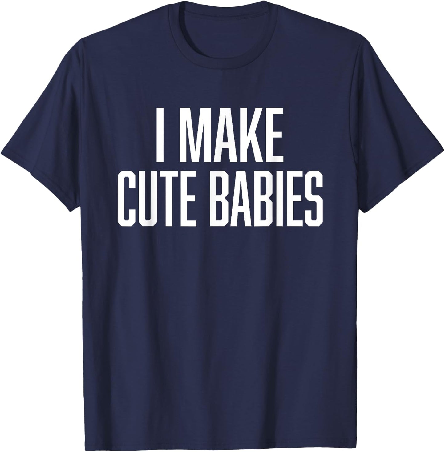 I Make Cute Babies - FunnyGift for Dad T-Shirt - T-Shirt | Navy