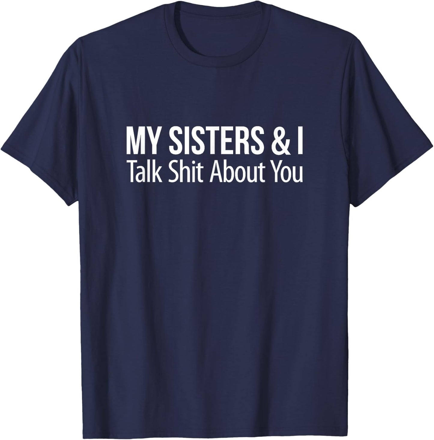 My Sisters And I Talk Shit About You T-Shirt - T-Shirt | Navy