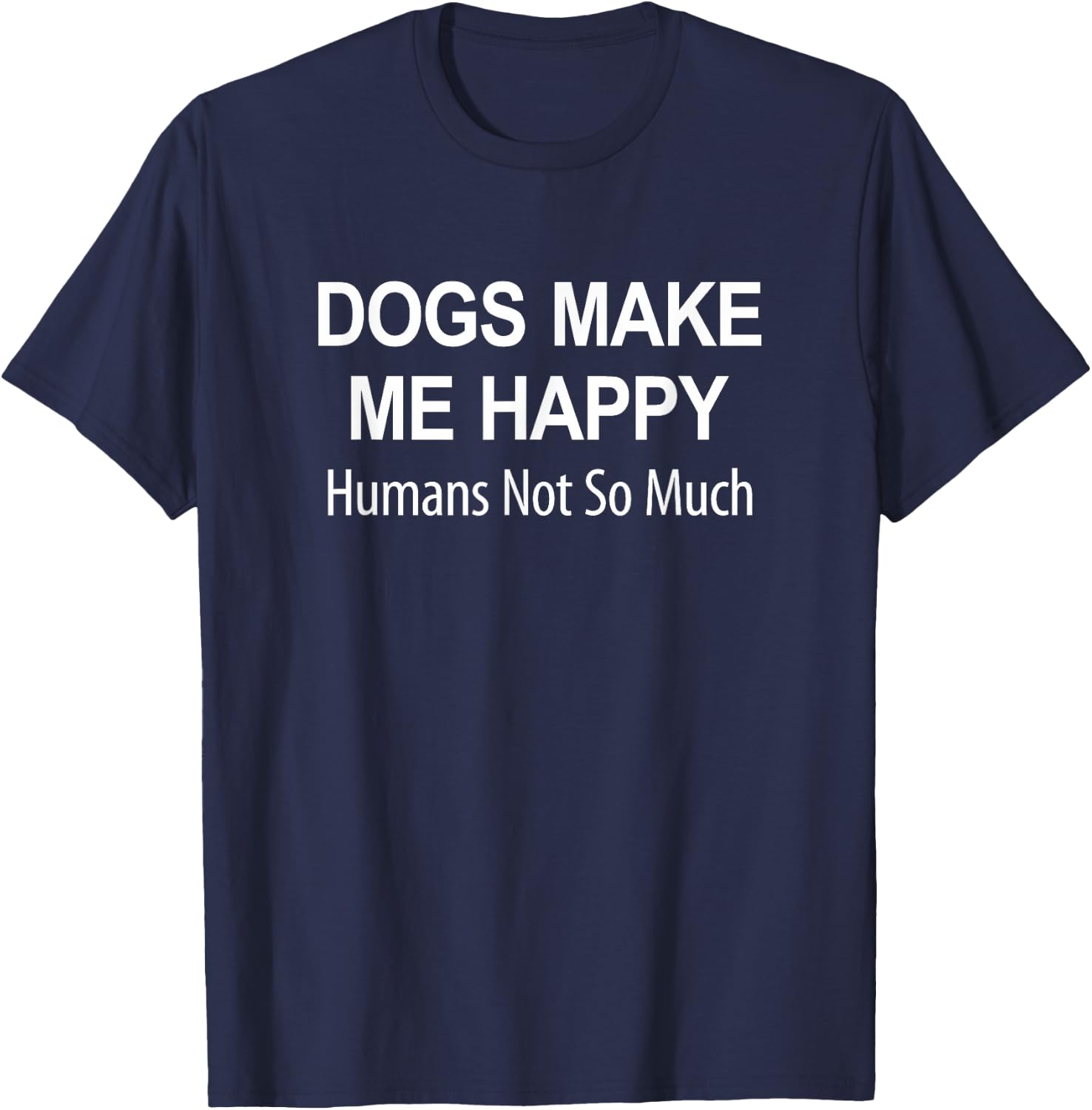 Dogs Make Me Happy - Humans Not So Much T-Shirt - T-Shirt | Navy