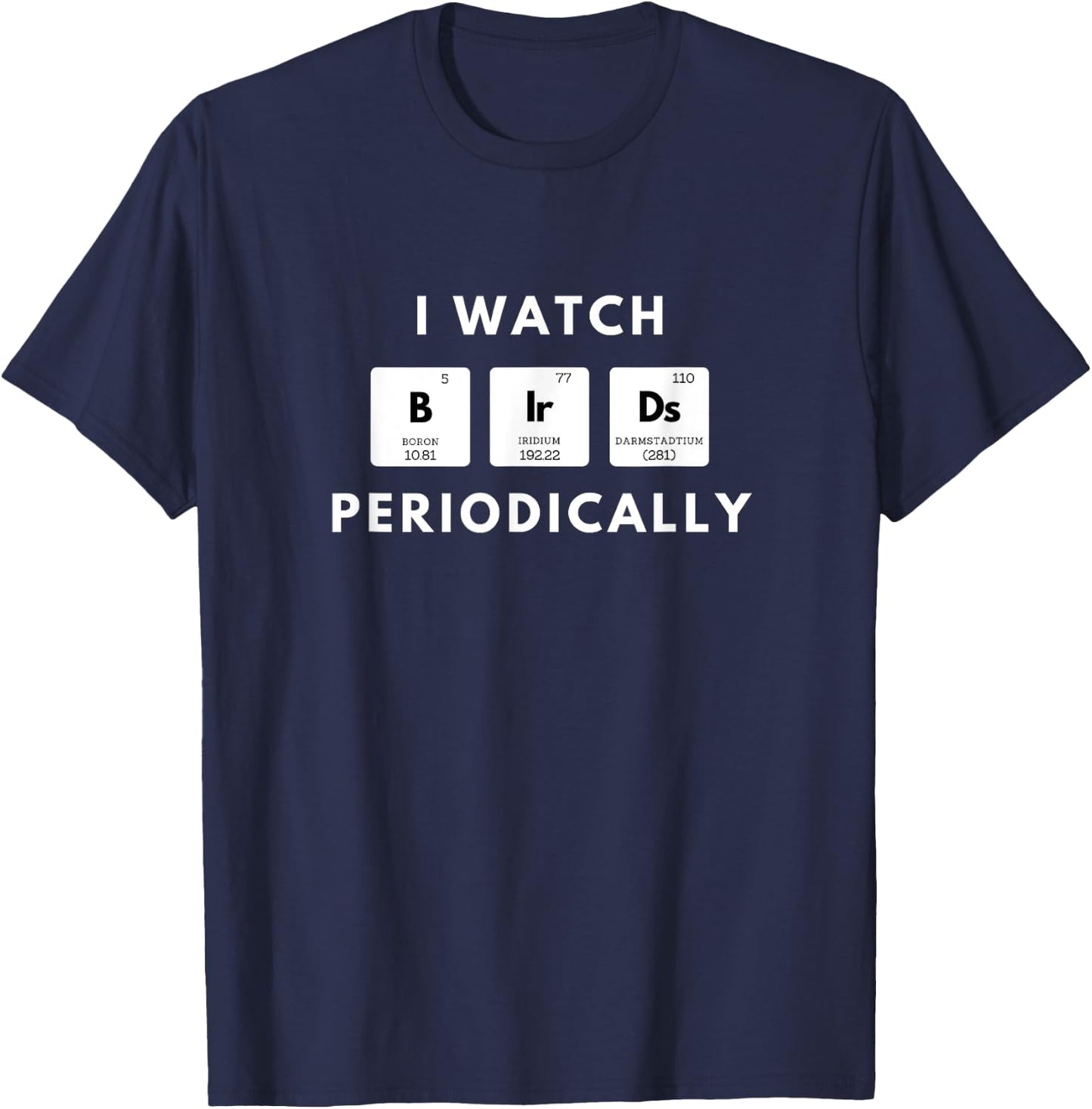 I Watch Birds Periodically Periodic Table bird Watching T-Shirt - T-Shirt | Navy
