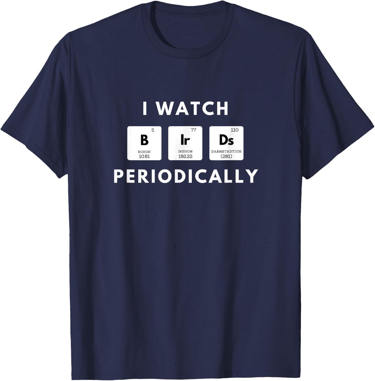 I Watch Birds Periodically Periodic Table bird Watching T-Shirt - T-Shirt | Navy