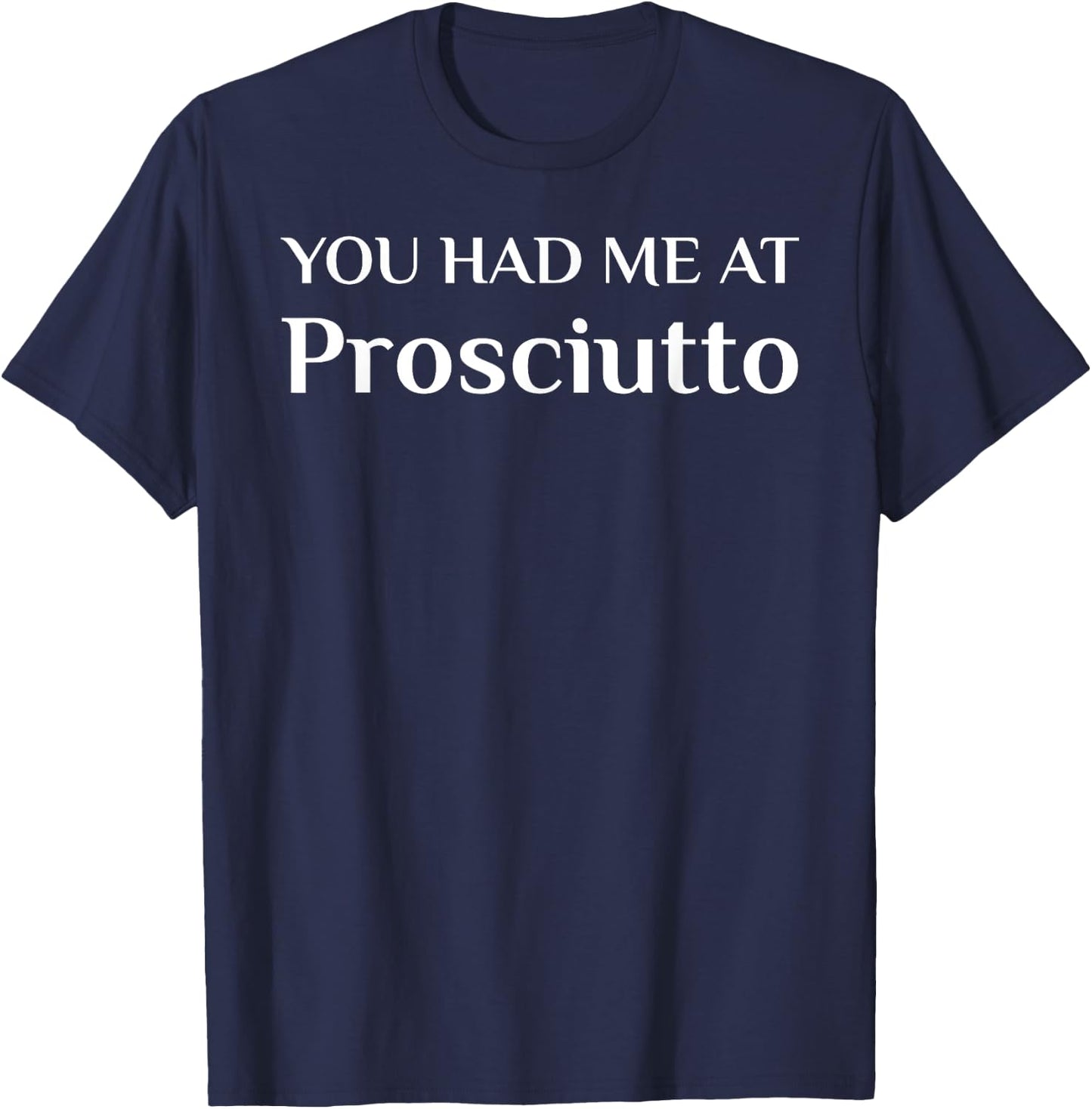 You Had Me At Prosciutto Funny Italian Food Fan T-Shirt - T-Shirt | Navy