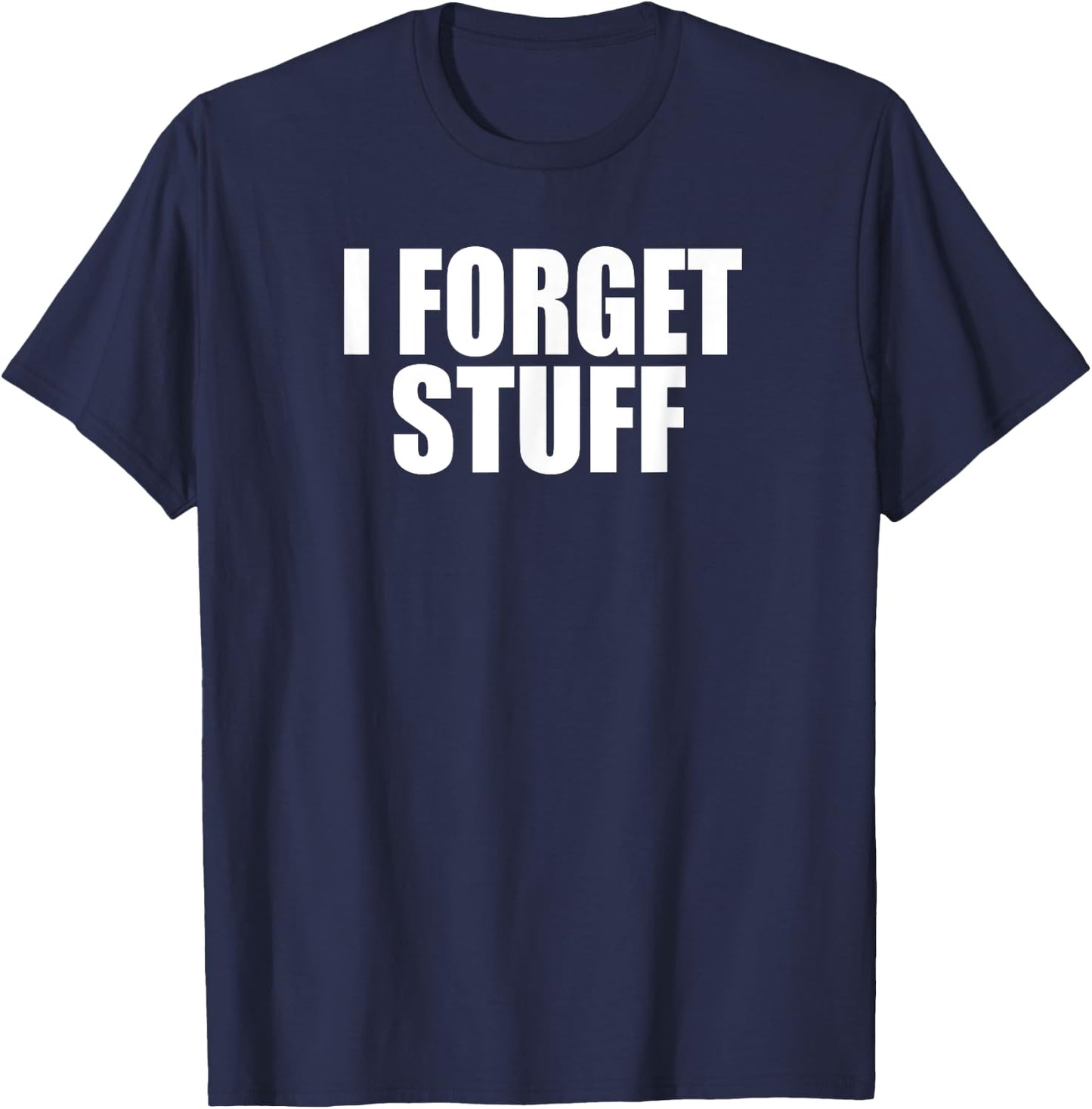 I FORGET STUFF Funny Forgetful Senior, Coworker, Boss Gag T-Shirt - T-Shirt | Navy