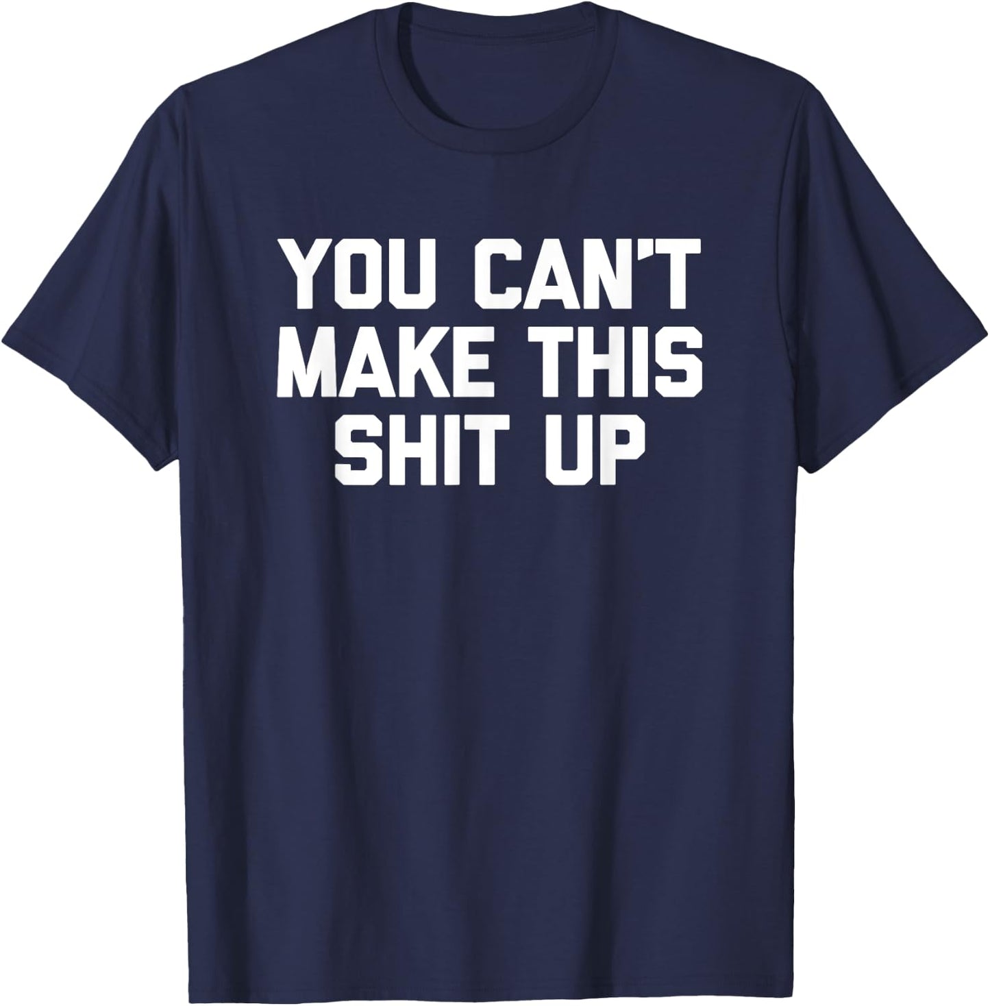 You Can't Make This Shit Up funny saying sarcastic T-Shirt - T-Shirt | Navy