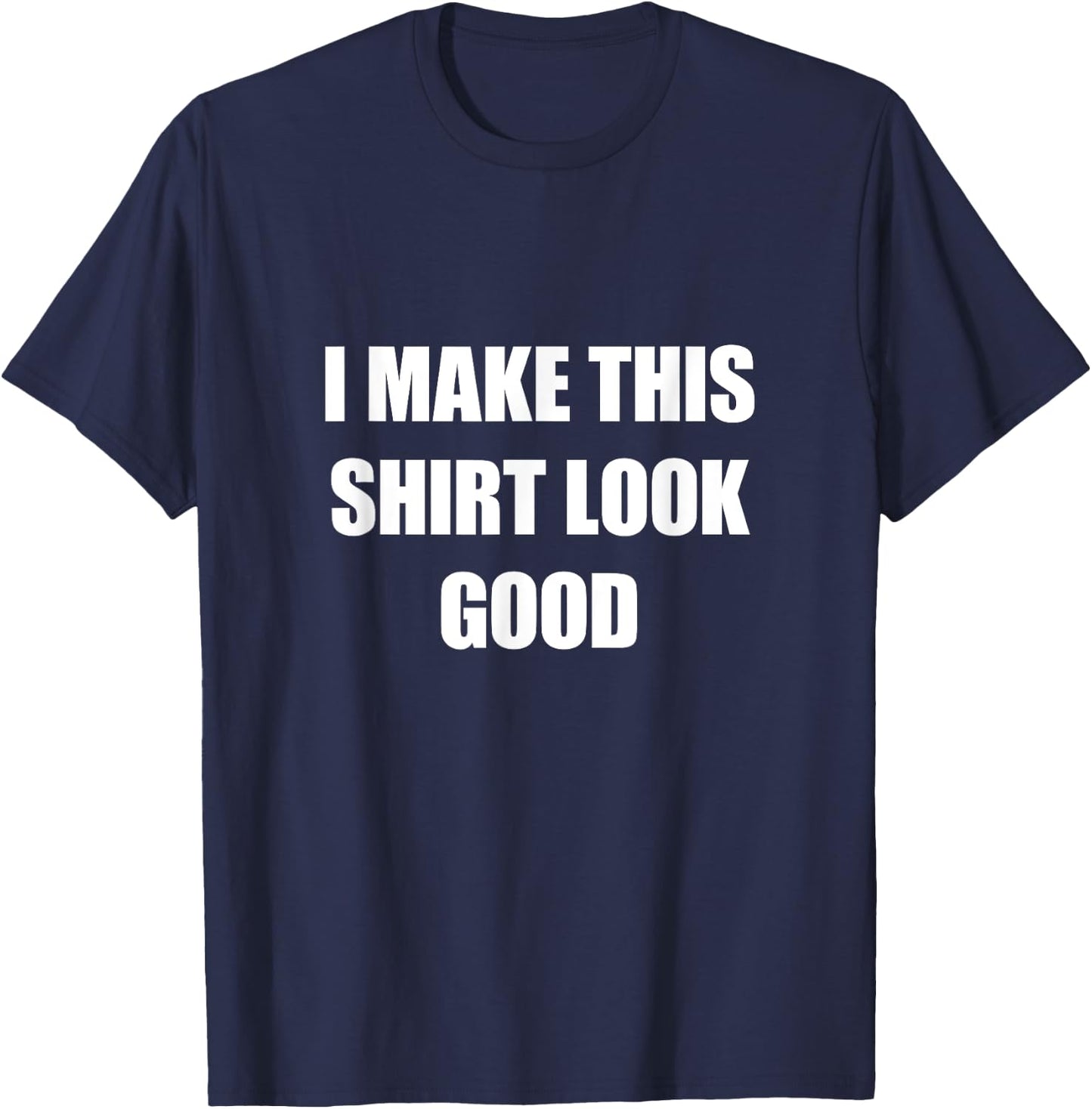 I Make This Shirt Look Good Funny T-Shirt - T-Shirt | Navy