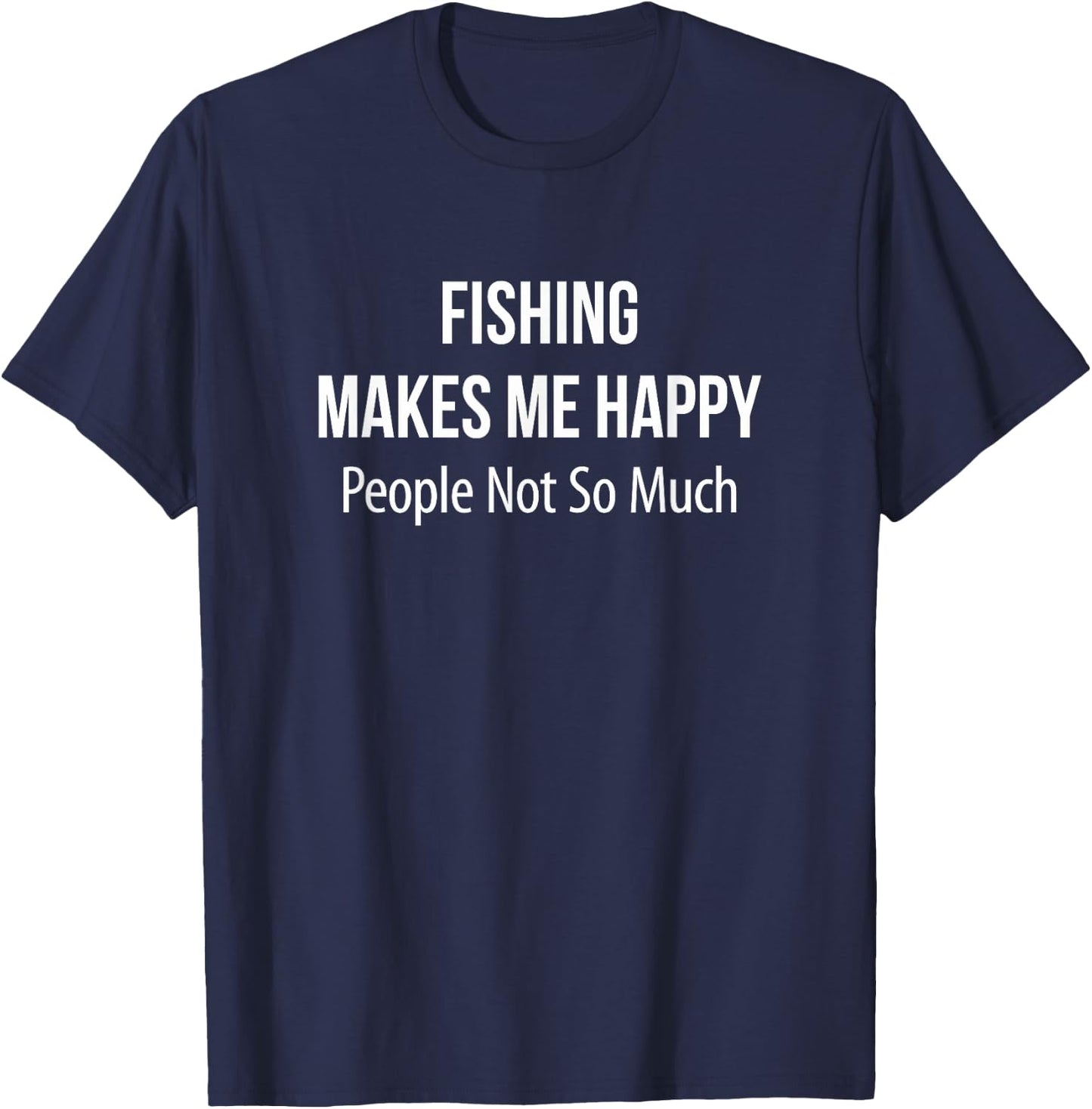 Fishing Makes Me Happy - People Not So Much T-Shirt - T-Shirt | Navy