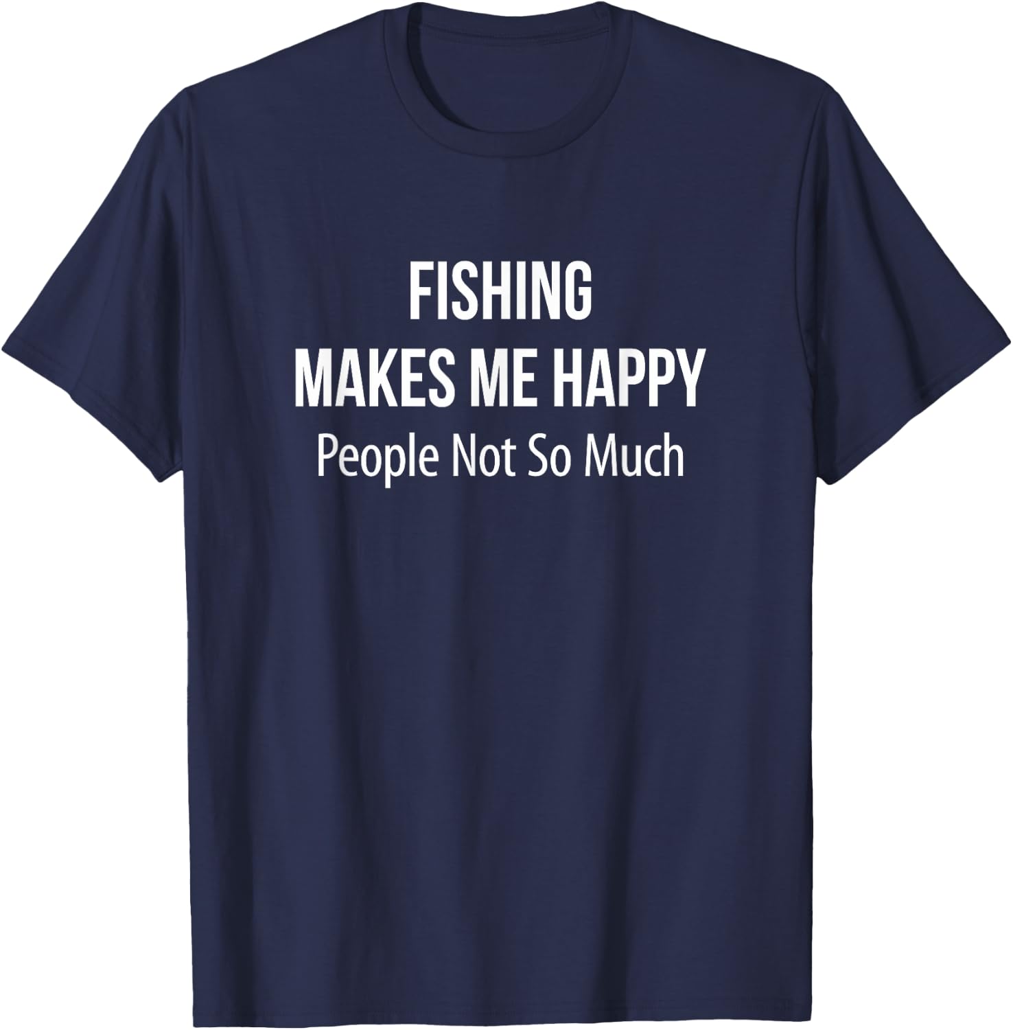 Fishing Makes Me Happy - People Not So Much T-Shirt - T-Shirt | Navy