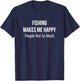 Fishing Makes Me Happy - People Not So Much T-Shirt - T-Shirt | Navy