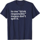 Drink Responsibly Means Don't Spill It Sarcastic Drinking o T-Shirt - T-Shirt | Navy
