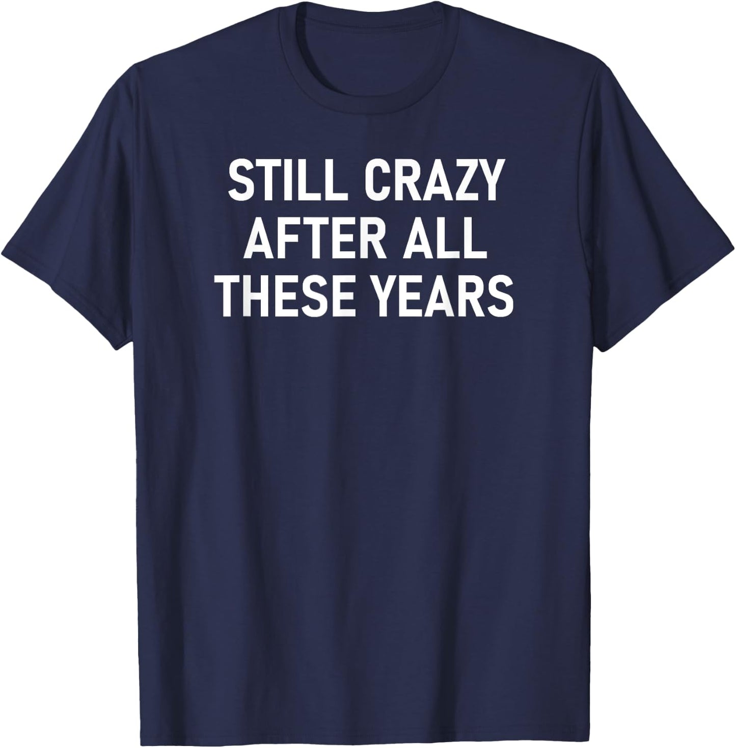 Still Crazy After All These Years, Funny, Jokes, Sarcastic T-Shirt - T-Shirt | Navy