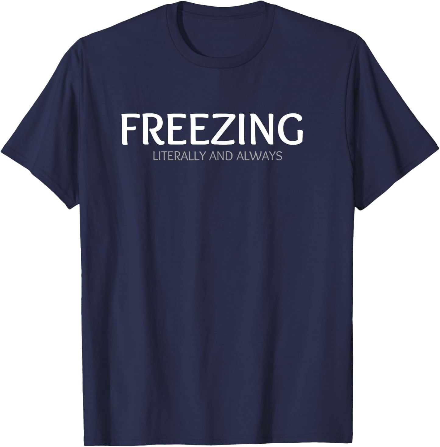 FREEZING Literally and Always. I am Always Freezing Cold T-Shirt - T-Shirt | Navy