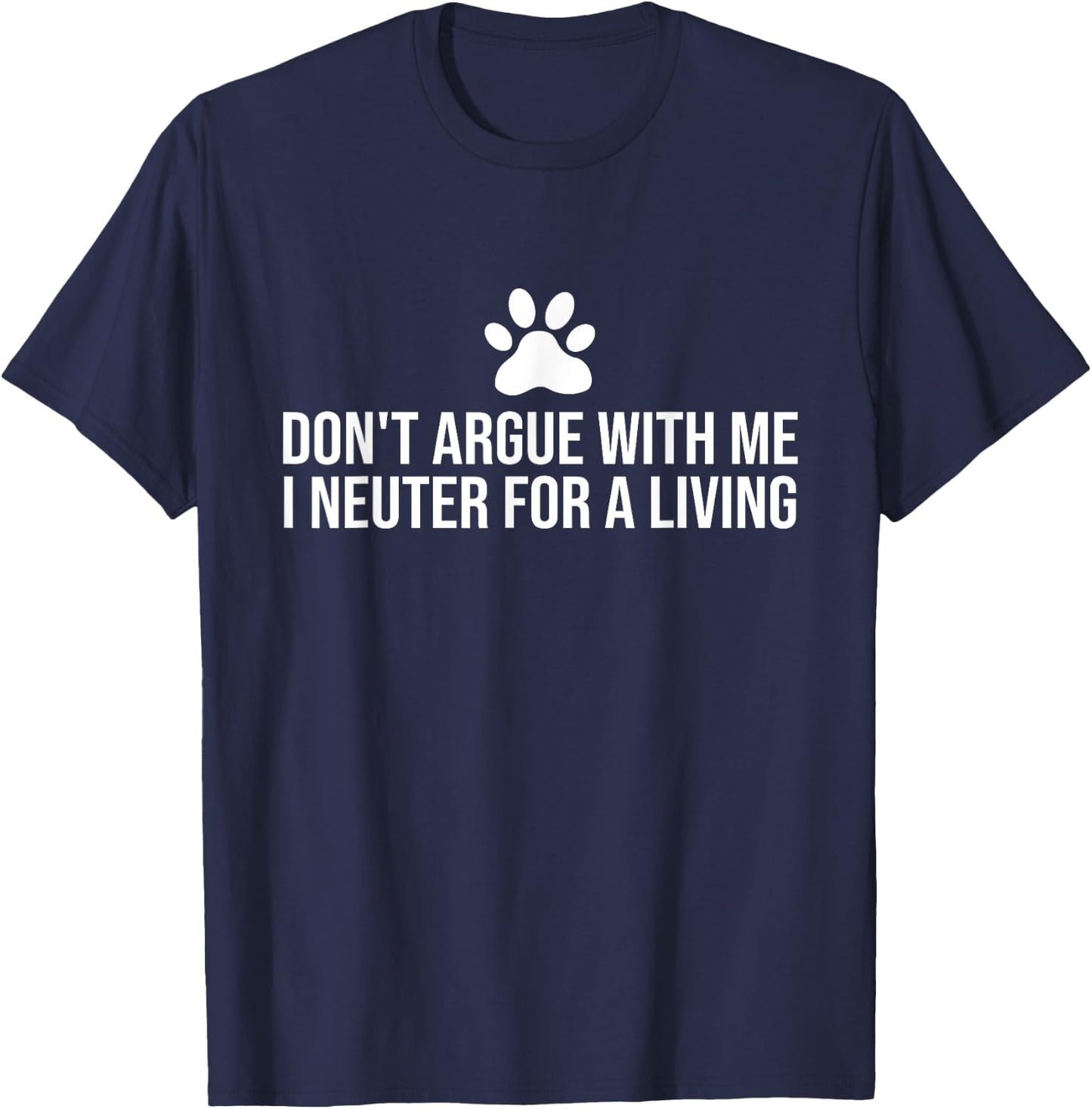 Don't Argue With Me I Neuter For A Living Funny Gift Vet T-Shirt - T-Shirt | Navy