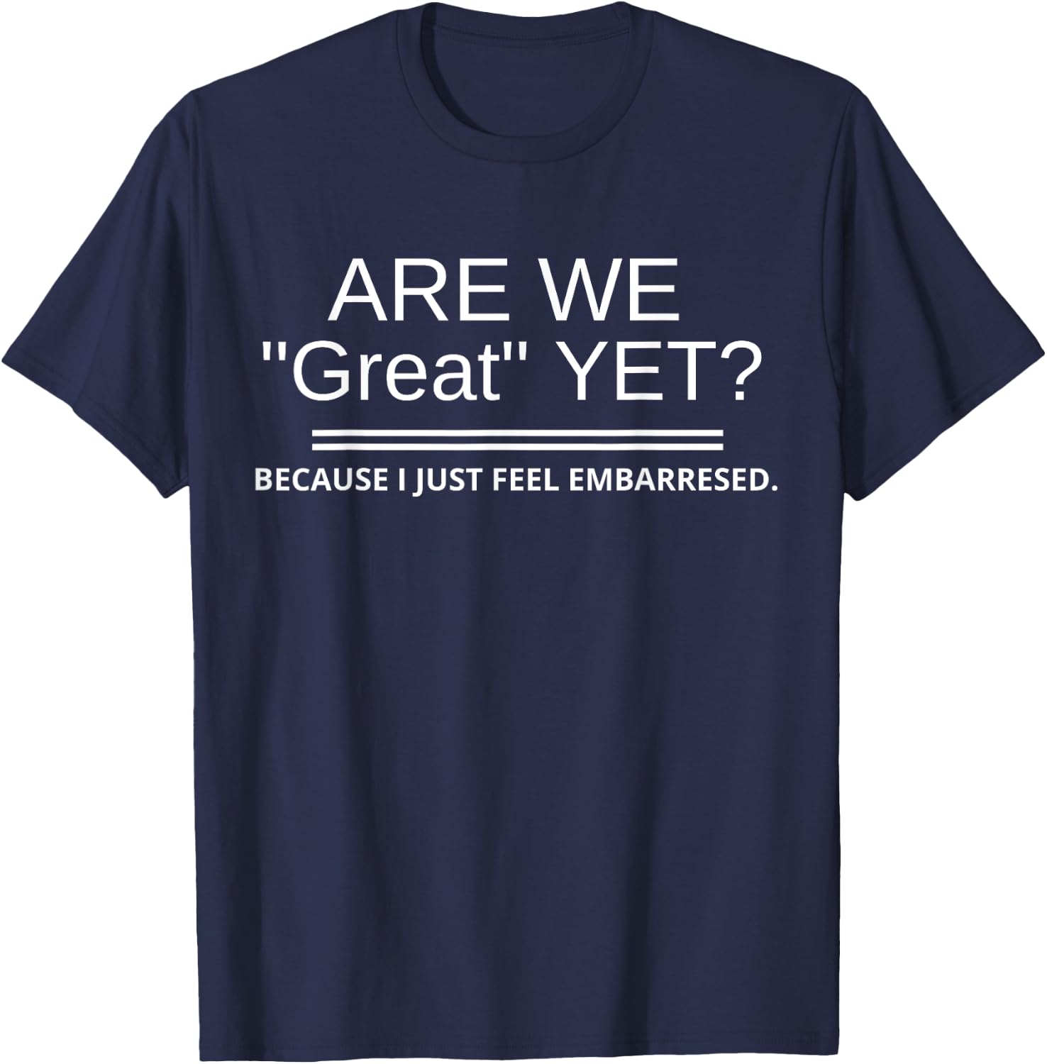 Are We "Great" Yet Because I Just Feel Embarrassed November3 T-Shirt - T-Shirt | Navy