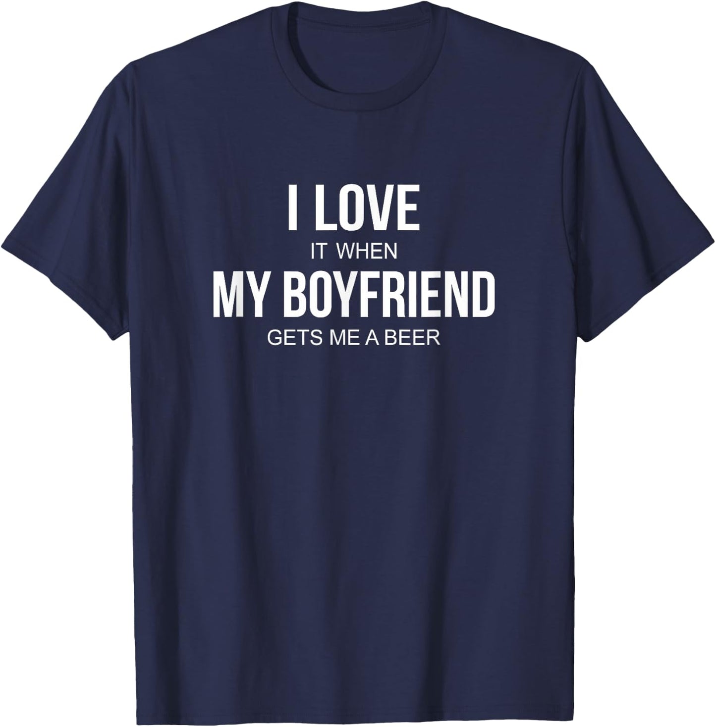 I Love It When My Boyfriend Gets Me A Beer T-Shirt - T-Shirt | Navy
