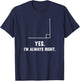 Yes I'm Always Right, Funny Math Puns for Teachers Men Women Girls Kids T-Shirt - T-Shirt | Navy