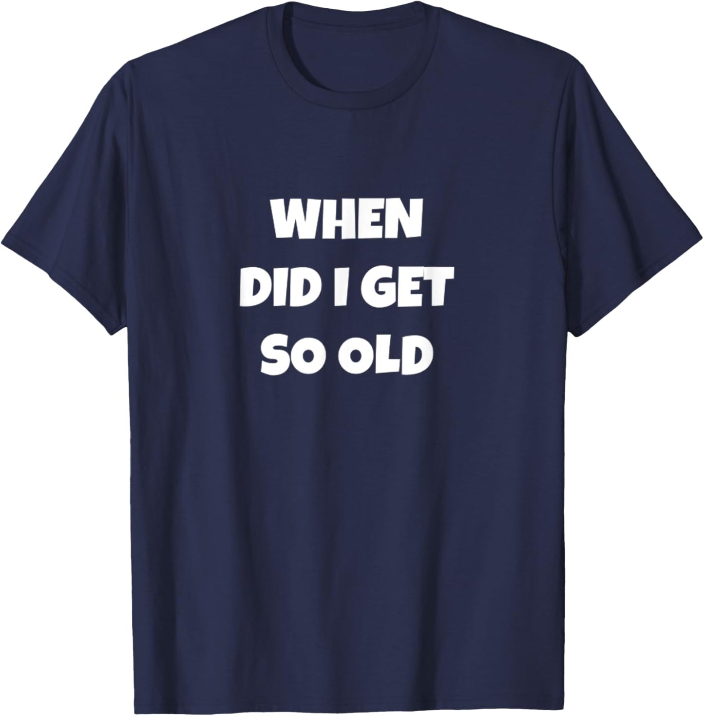 When Did I Get So Old Funny Senior Citizen T-Shirt - T-Shirt | Navy