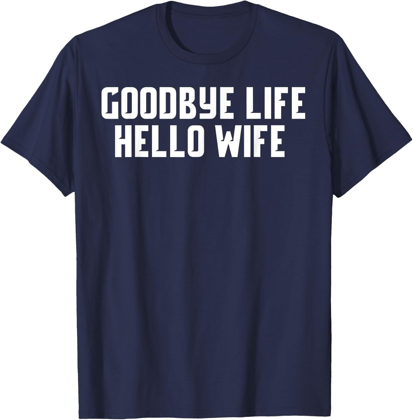 Goodbye Life Hello Wife Funny Wedding Marriage Shirt T-Shirt - T-Shirt | Navy
