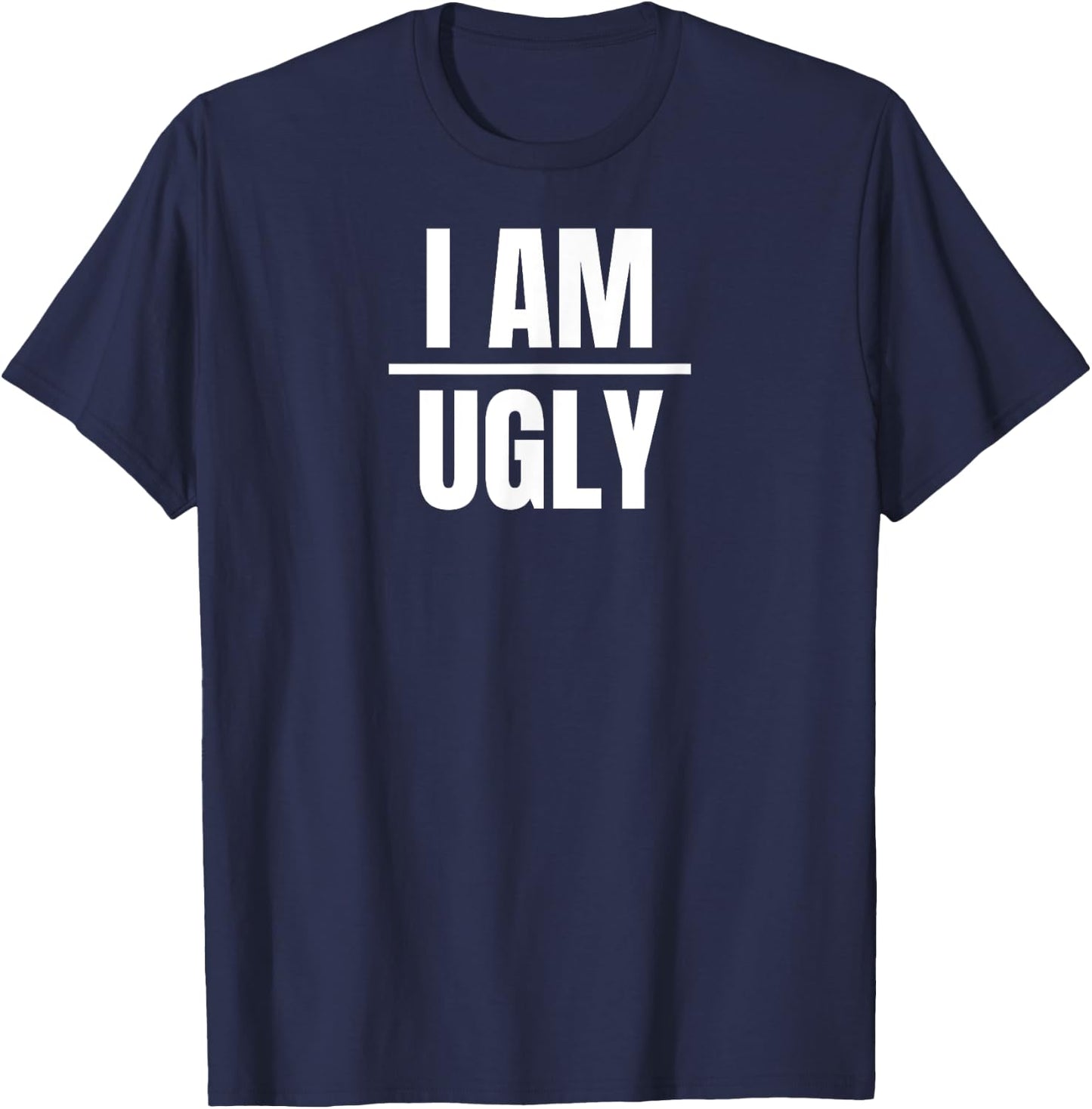 I Am Ugly | Funny Sarcastic Diet Gag Phrase T-Shirt - T-Shirt | Navy