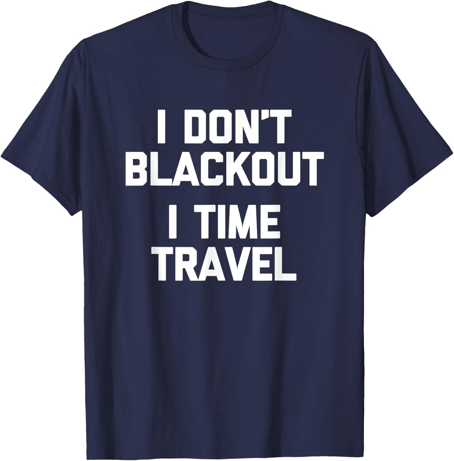 I Don't Blackout (I Time Travel) Funny Drunk Party Drinking T-Shirt - T-Shirt | Navy
