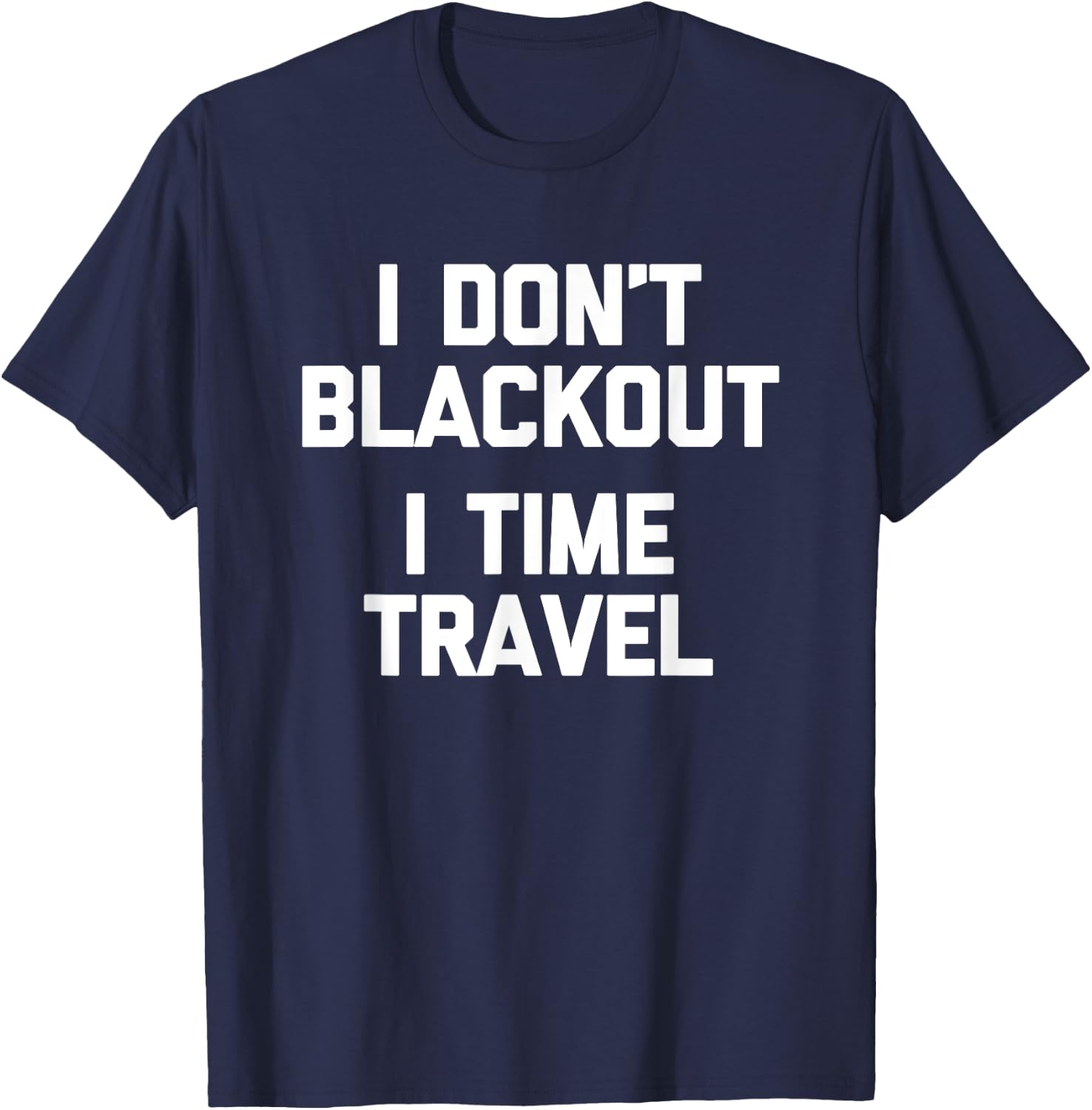 I Don't Blackout (I Time Travel) Funny Drunk Party Drinking T-Shirt - T-Shirt | Navy