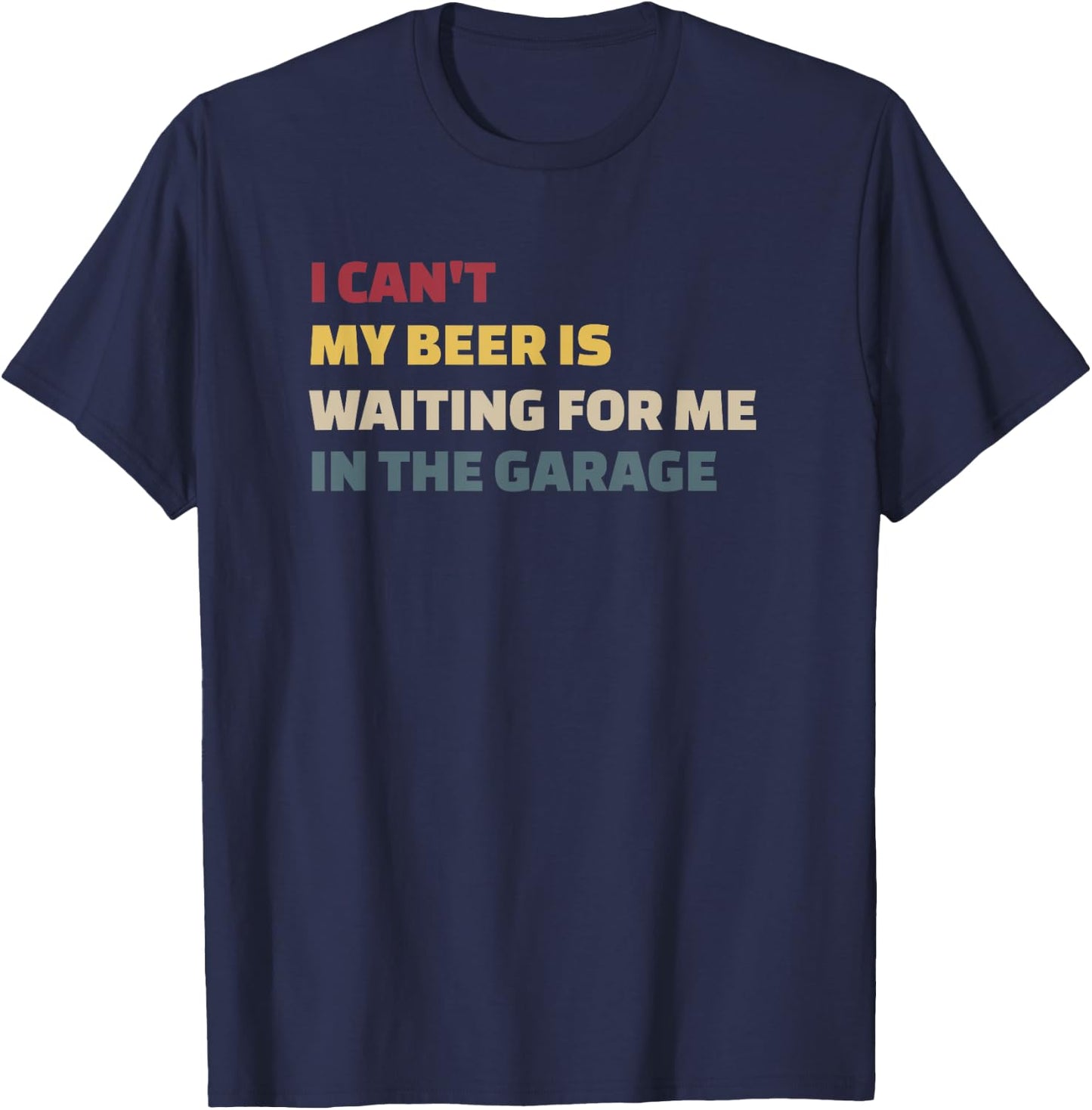 I Cant My Beer is Waiting for Me in the Garage Funny Garage T-Shirt - T-Shirt | Navy