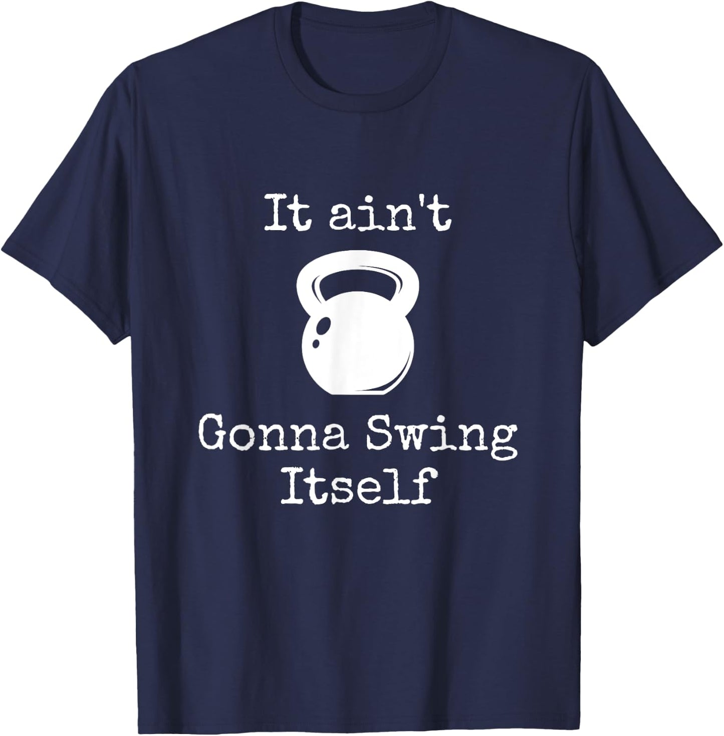 It ain't Gonna Swing Itself Kettlebell Funny Workout T-Shirt - T-Shirt | Navy