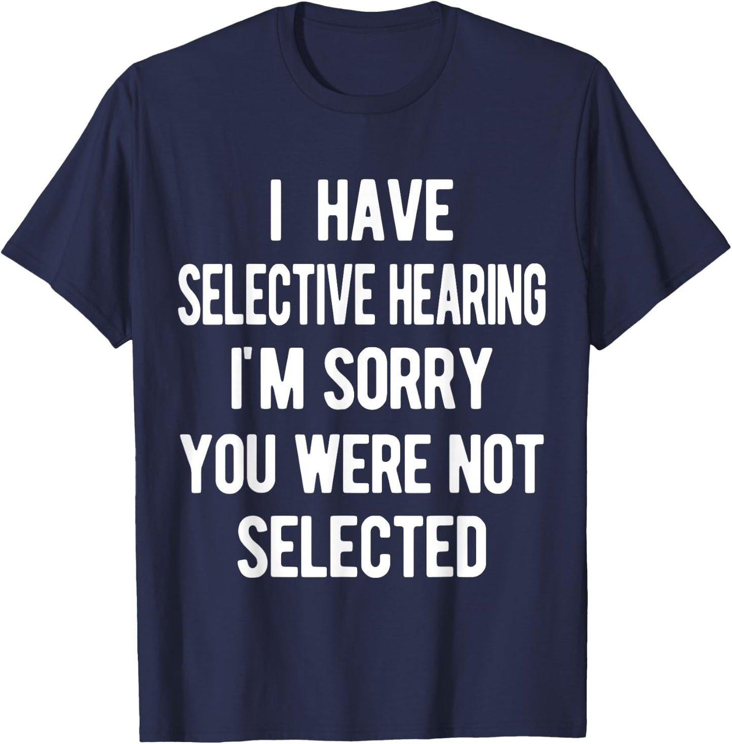 I Have Selective Hearing, Sorry You Weren't Selected, funny T-Shirt - T-Shirt | Navy