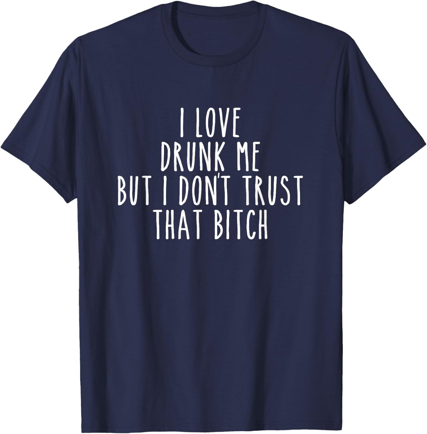 I Love Drunk Me But I Don't Trust That Bitch Funny T-Shirt - T-Shirt | Navy
